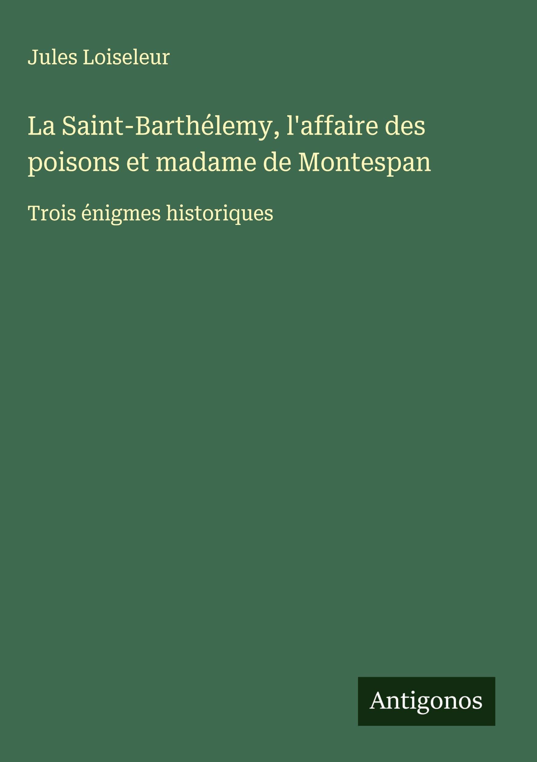 La Saint-Barthélemy, l'affaire des poisons et madame de Montespan: Trois énigmes historiques Classics