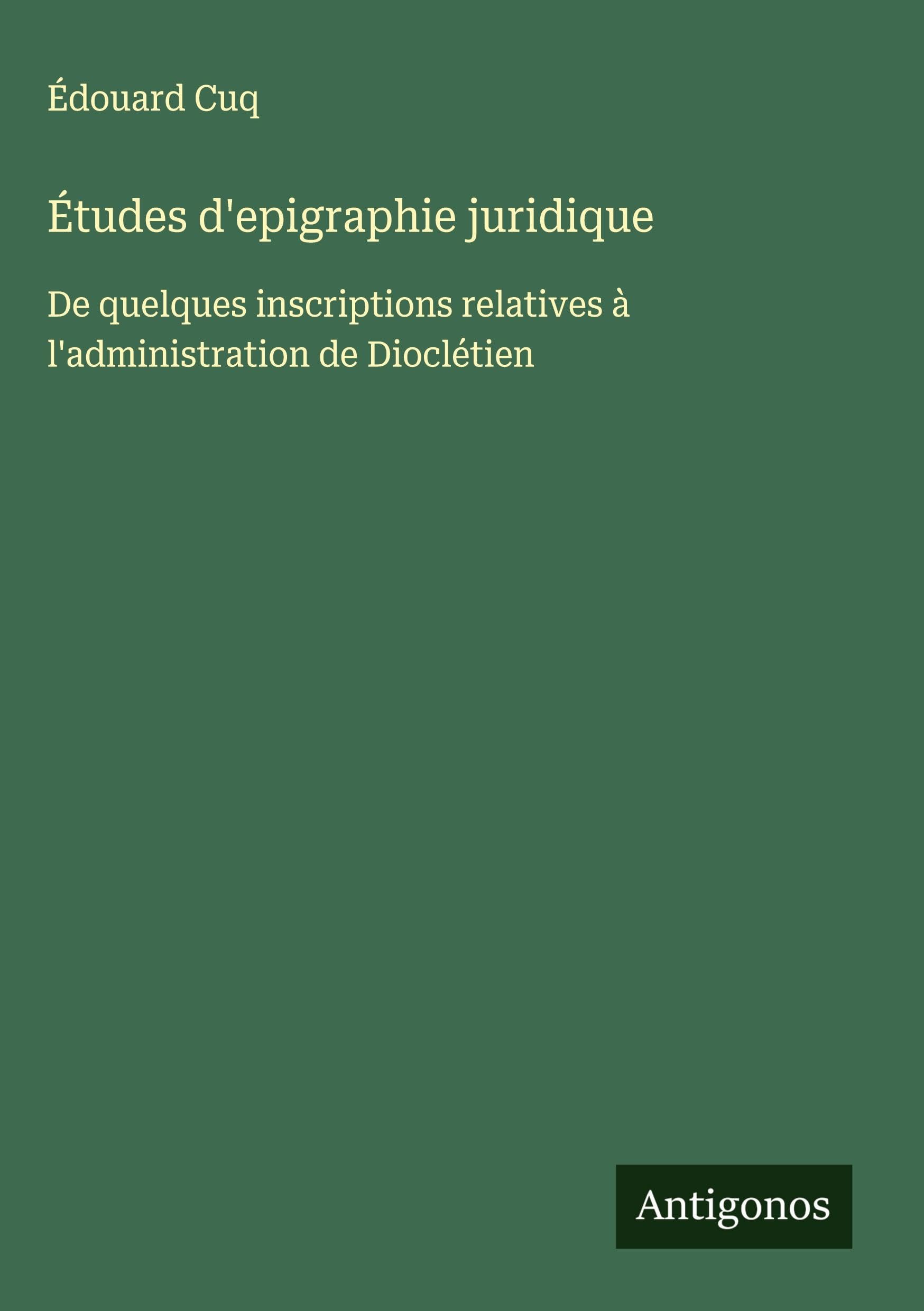 Études d'epigraphie juridique: De quelques inscriptions relatives à l'administration de Dioclétien Classics