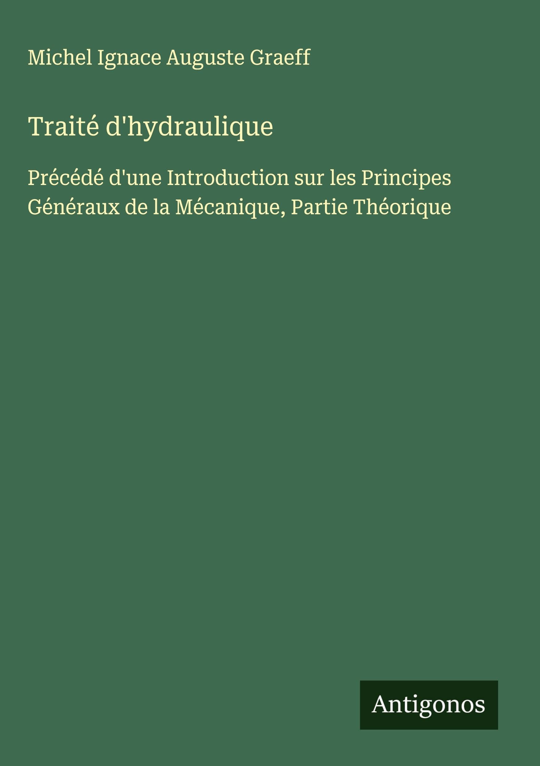 Traité d'hydraulique: Précédé d'une Introduction sur les Principes Généraux de la Mécanique, Partie Théorique Classics