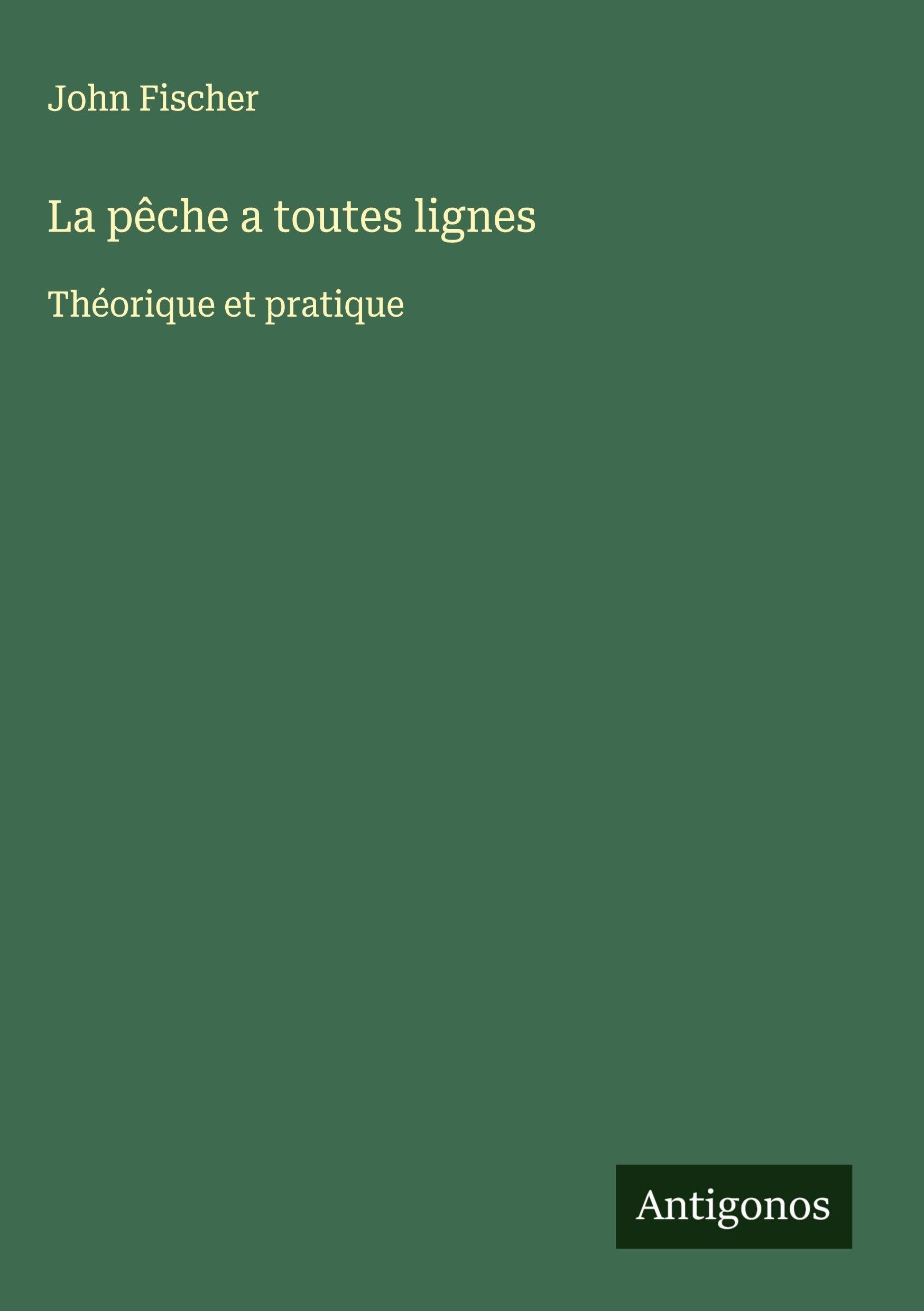 La pêche a toutes lignes: Théorique et pratique Classics