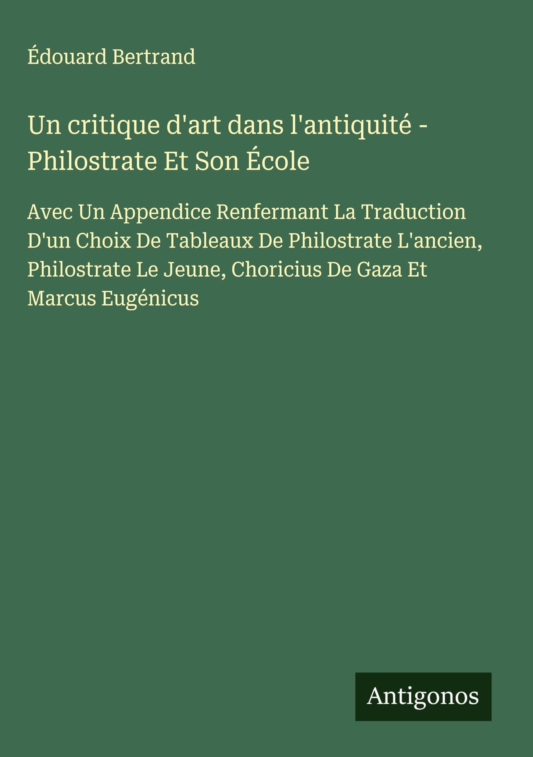 Un critique d'art dans l'antiquité - Philostrate Et Son École: Avec Un Appendice Renfermant La Traduction D'un Choix De Tableaux De Philostrate ... Jeune, Choricius De Gaza Et Marcus Eugénicus Classics