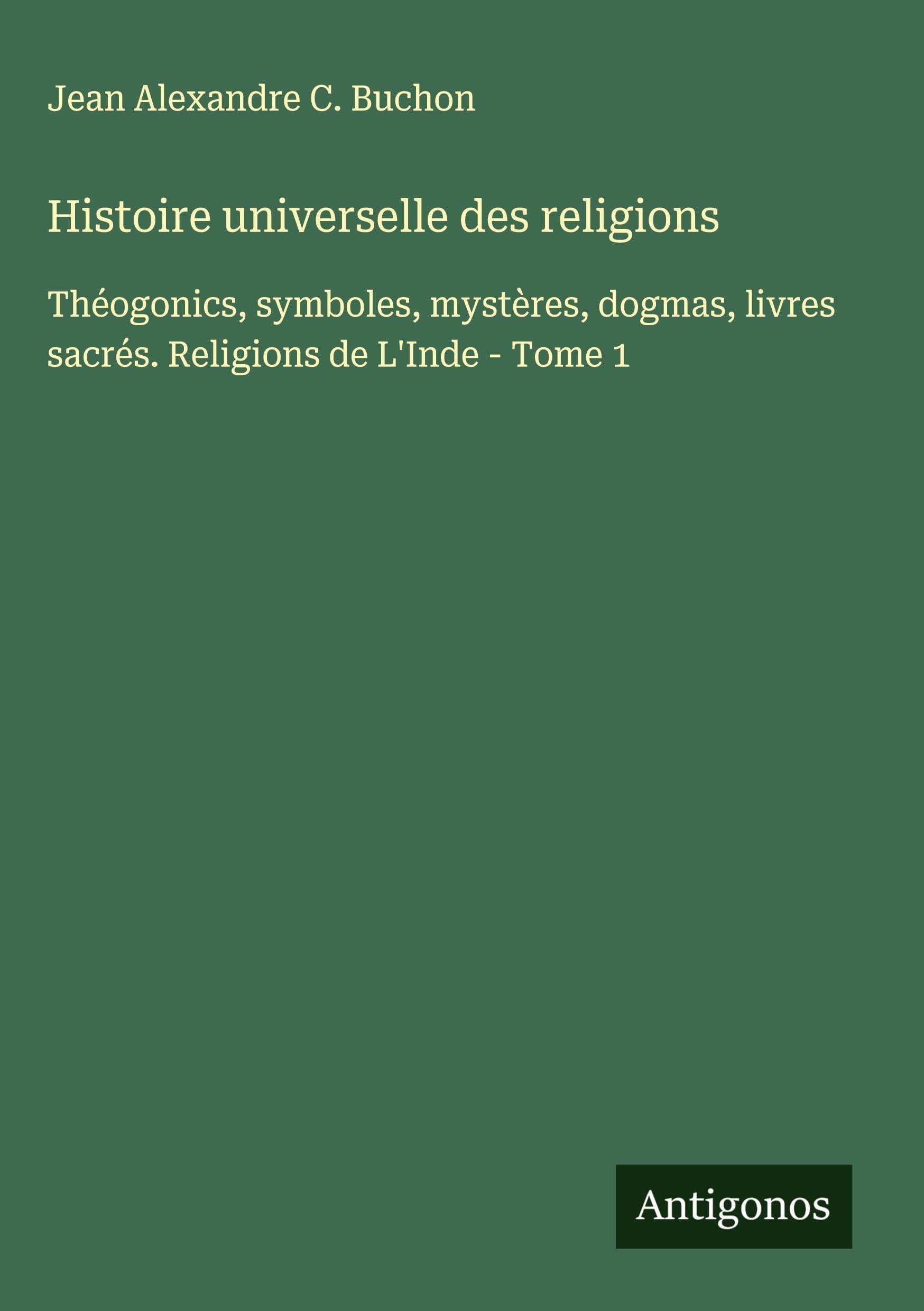Histoire universelle des religions: Théogonics, symboles, mystères, dogmas, livres sacrés. Religions de L'Inde - Tome 1 Classics