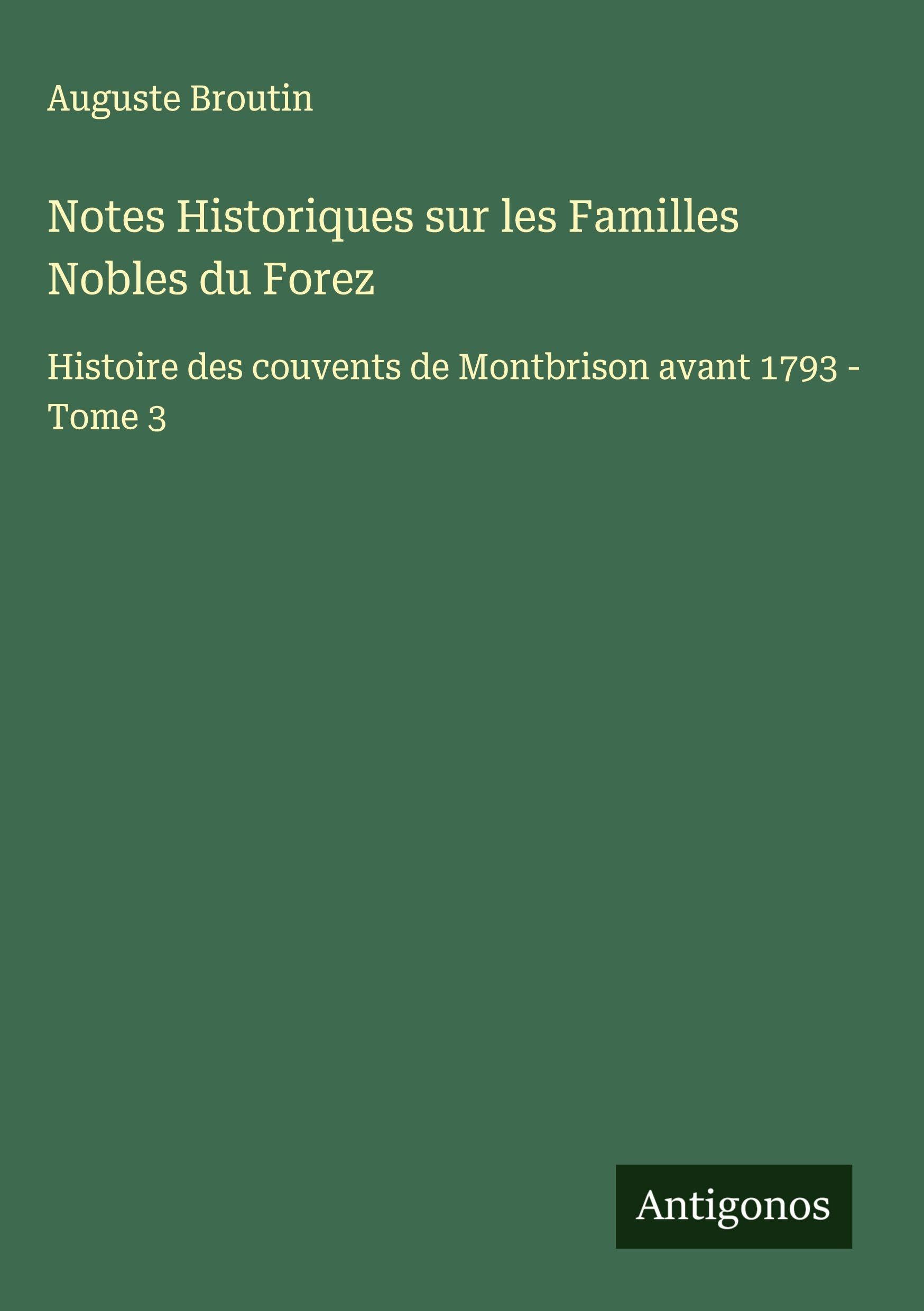 Notes Historiques sur les Familles Nobles du Forez: Histoire des couvents de Montbrison avant 1793 - Tome 3 Classics