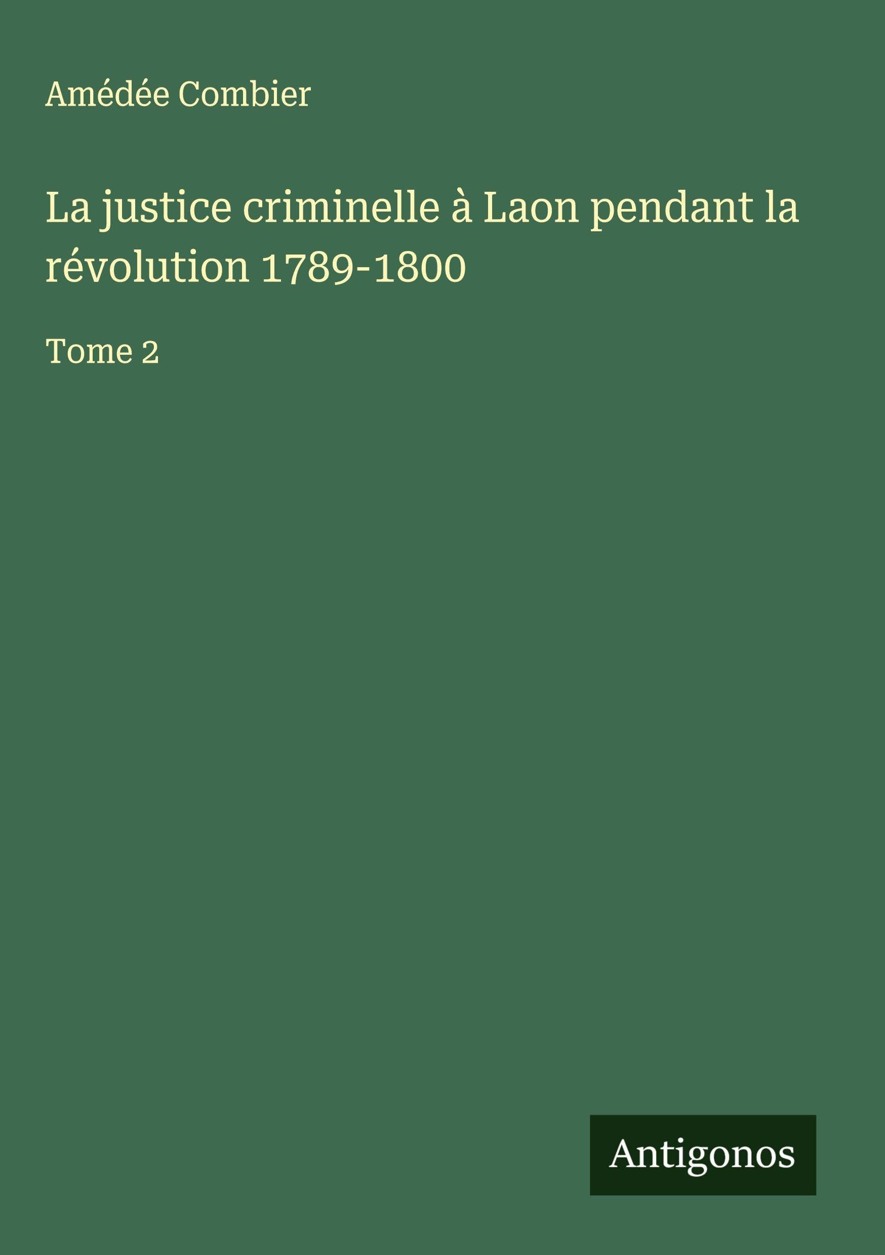 La justice criminelle à Laon pendant la révolution 1789-1800: Tome 2 Classics