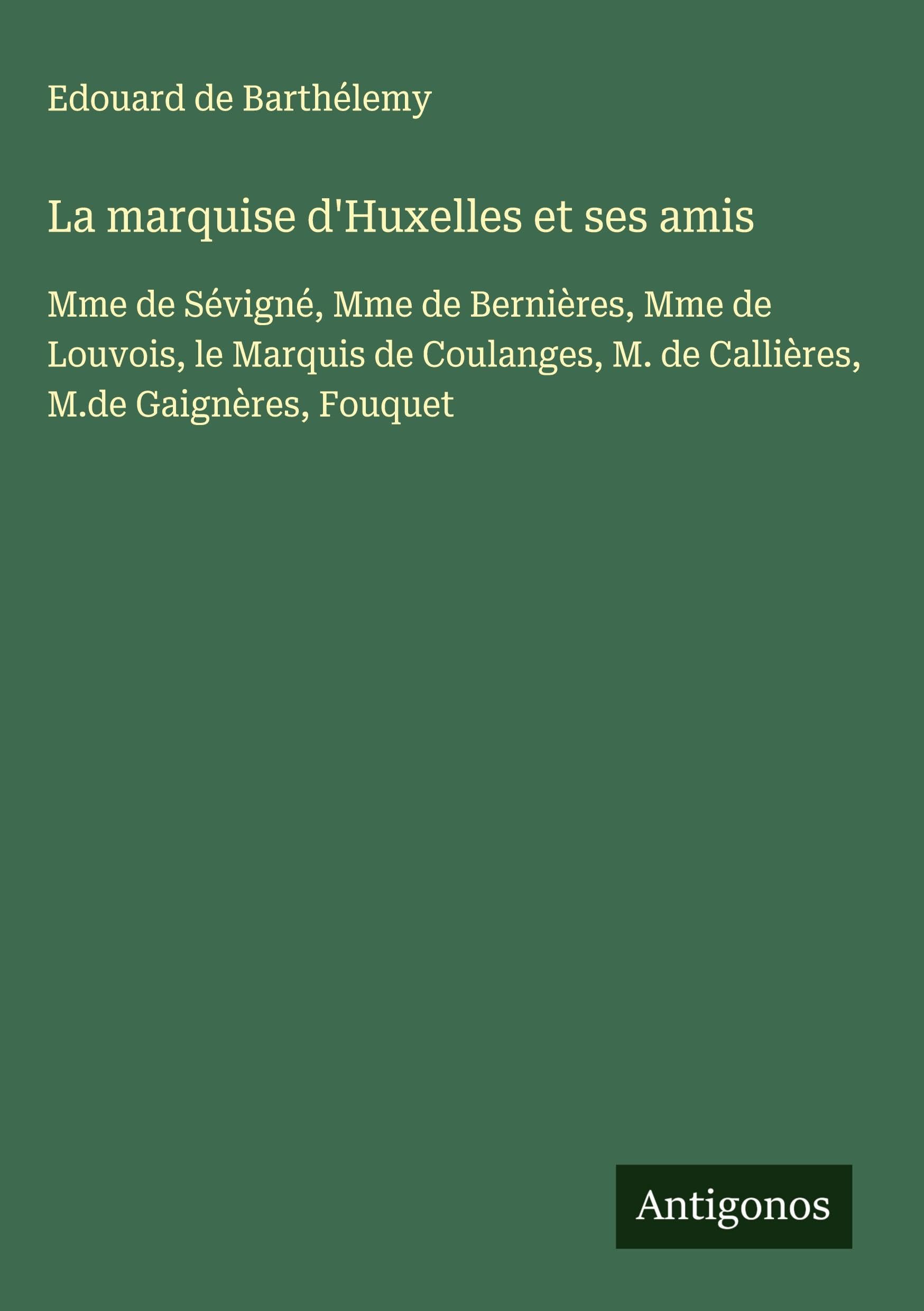 La marquise d'Huxelles et ses amis: Mme de Sévigné, Mme de Bernières, Mme de Louvois, le Marquis de Coulanges, M. de Callières, M.de Gaignères, Fouquet Classics