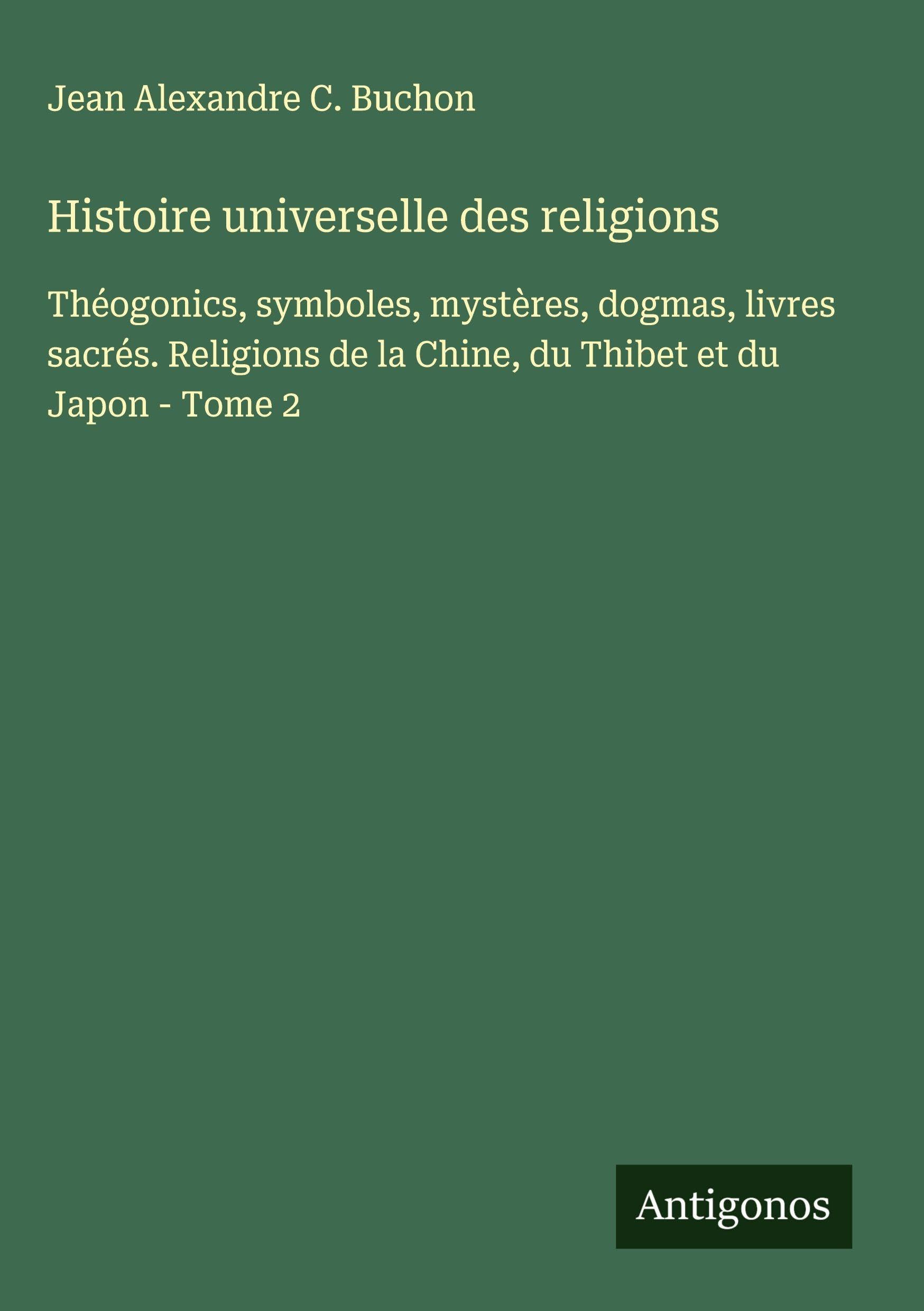 Histoire universelle des religions: Théogonics, symboles, mystères, dogmas, livres sacrés. Religions de la Chine, du Thibet et du Japon - Tome 2 Classics