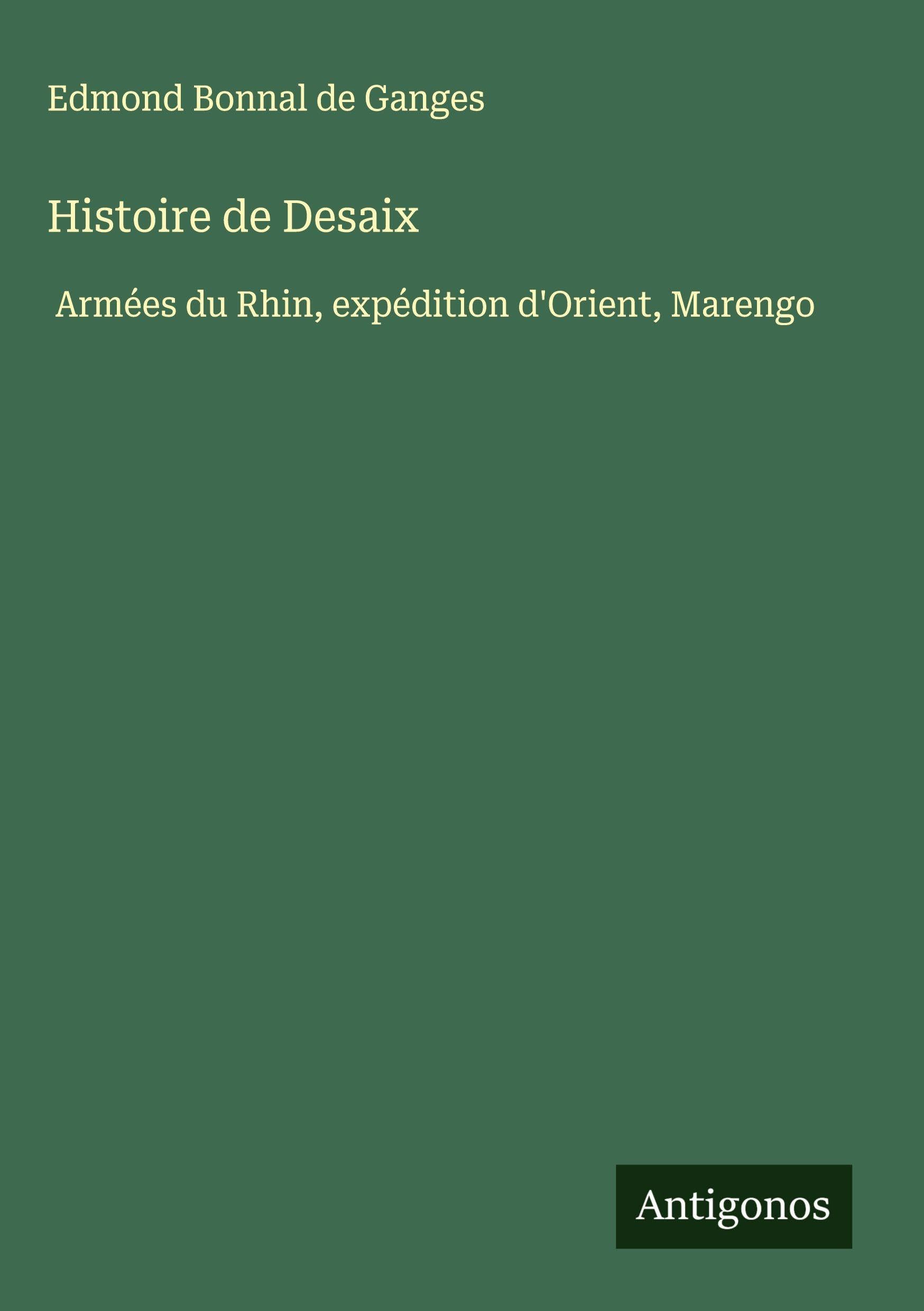 Histoire de Desaix: Armées du Rhin, expédition d'Orient, Marengo Classics