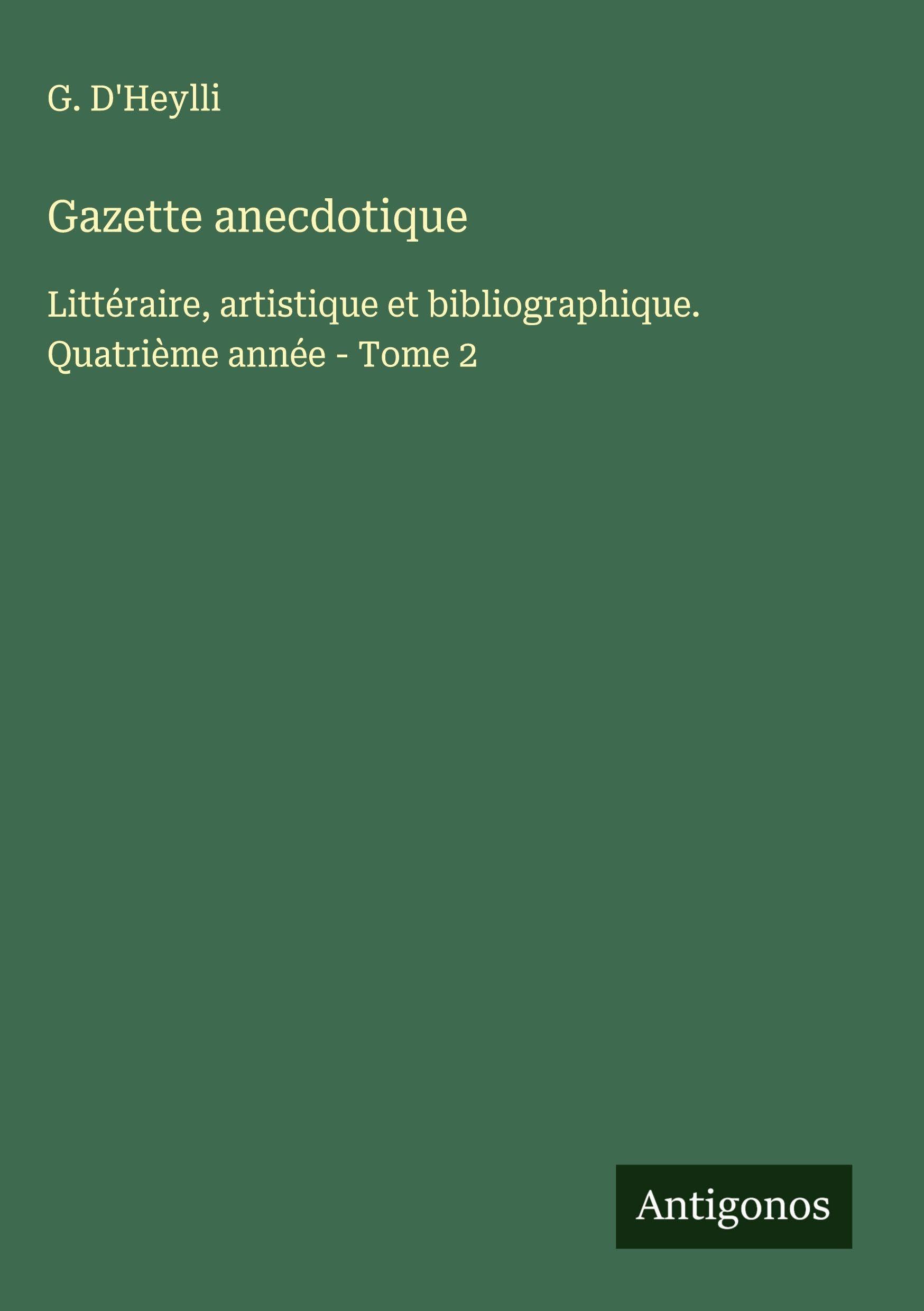 Gazette anecdotique: Littéraire, artistique et bibliographique. Quatrième année - Tome 2 Classics