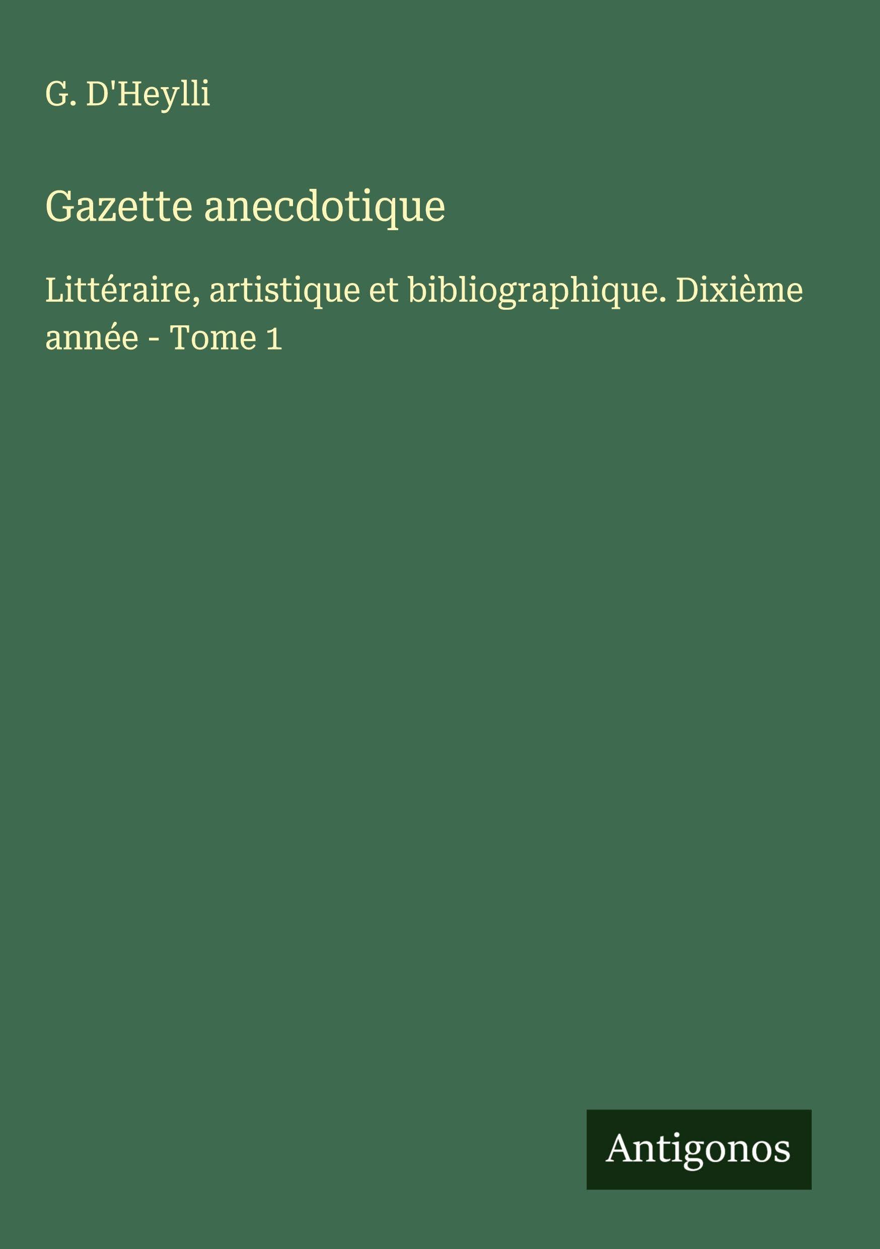 Gazette anecdotique: Littéraire, artistique et bibliographique. Dixième année - Tome 1 Classics