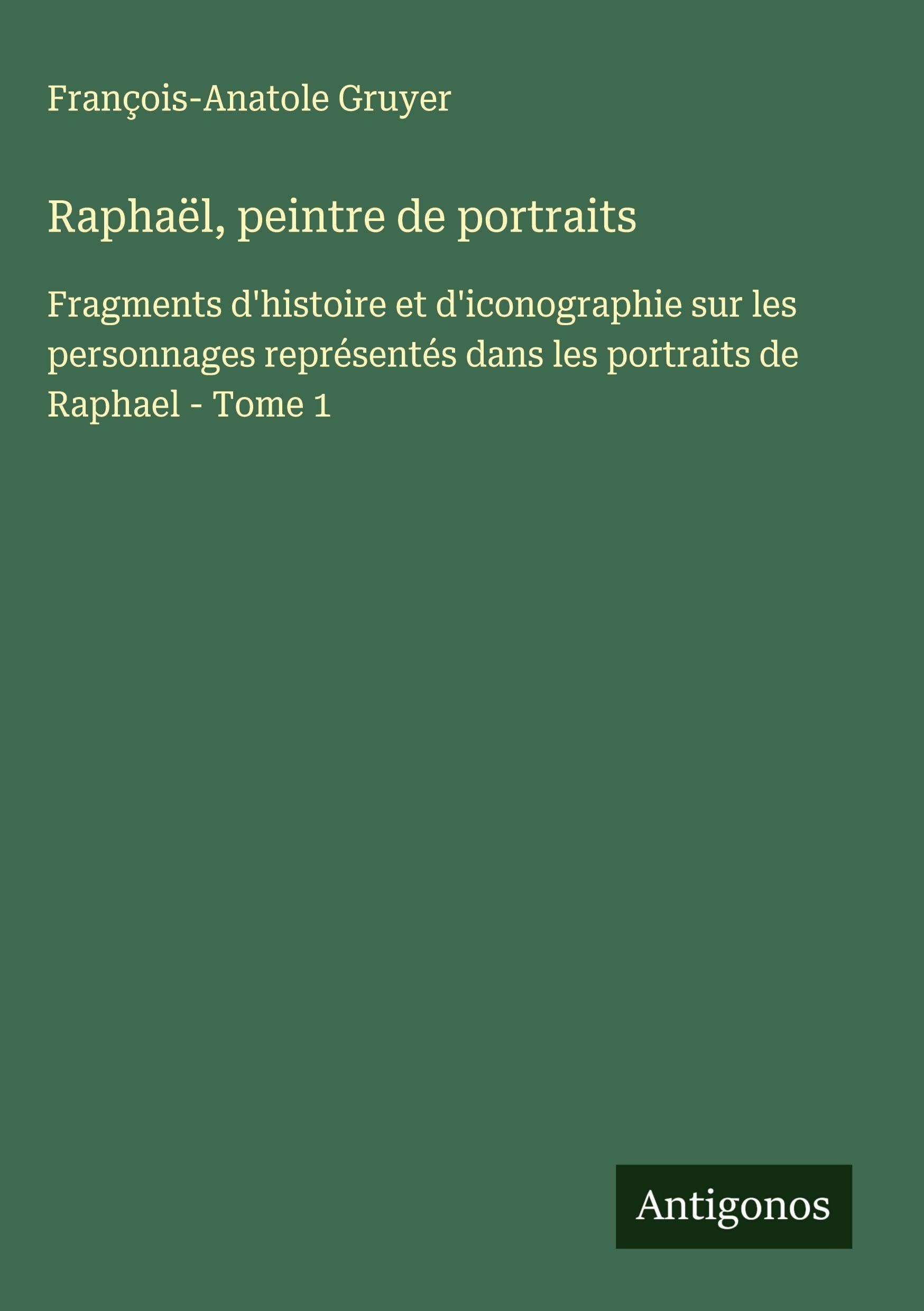 Raphaël, peintre de portraits: Fragments d'histoire et d'iconographie sur les personnages représentés dans les portraits de Raphael - Tome 1 Classics