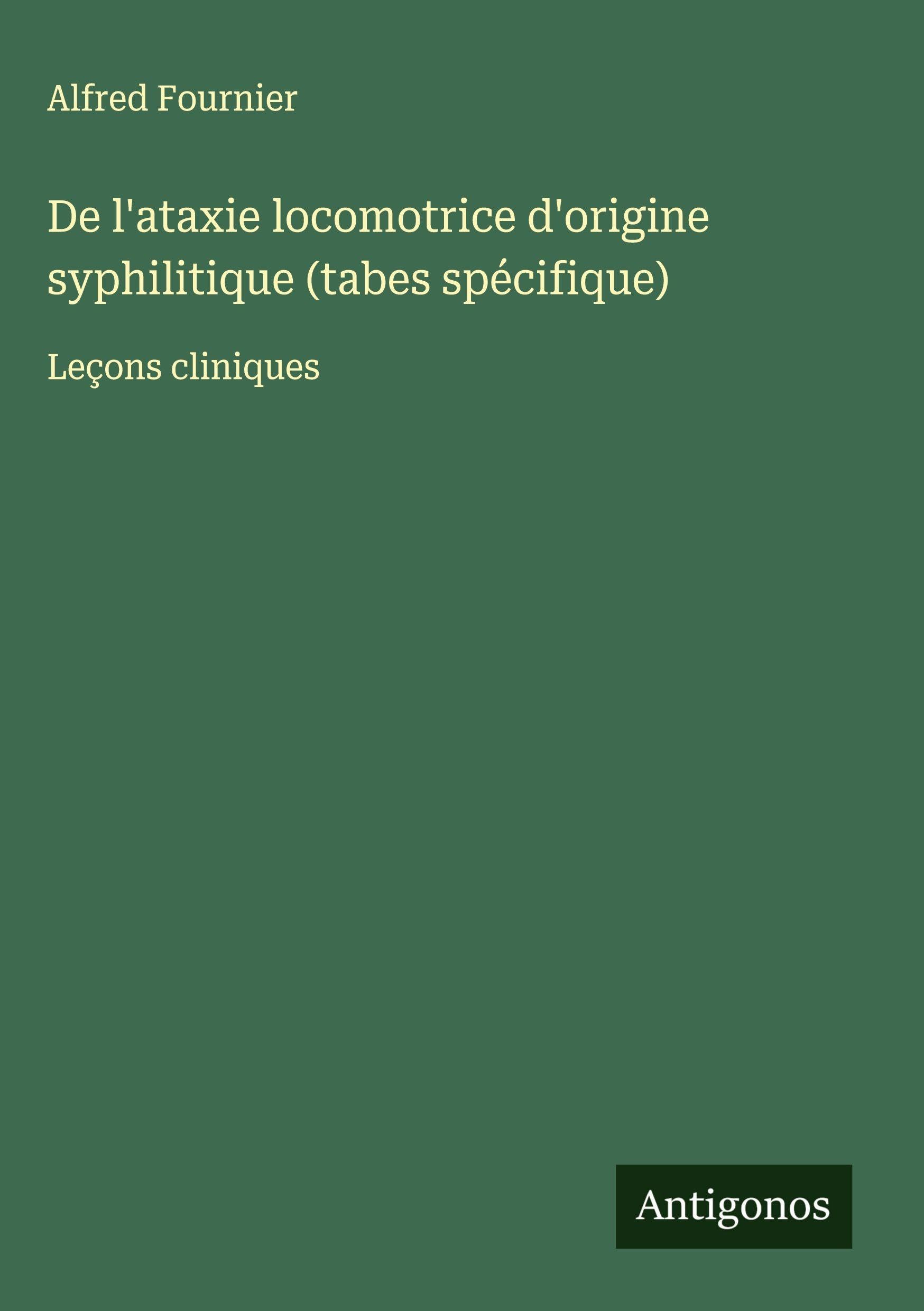 De l'ataxie locomotrice d'origine syphilitique (tabes spécifique): Leçons cliniques Classics