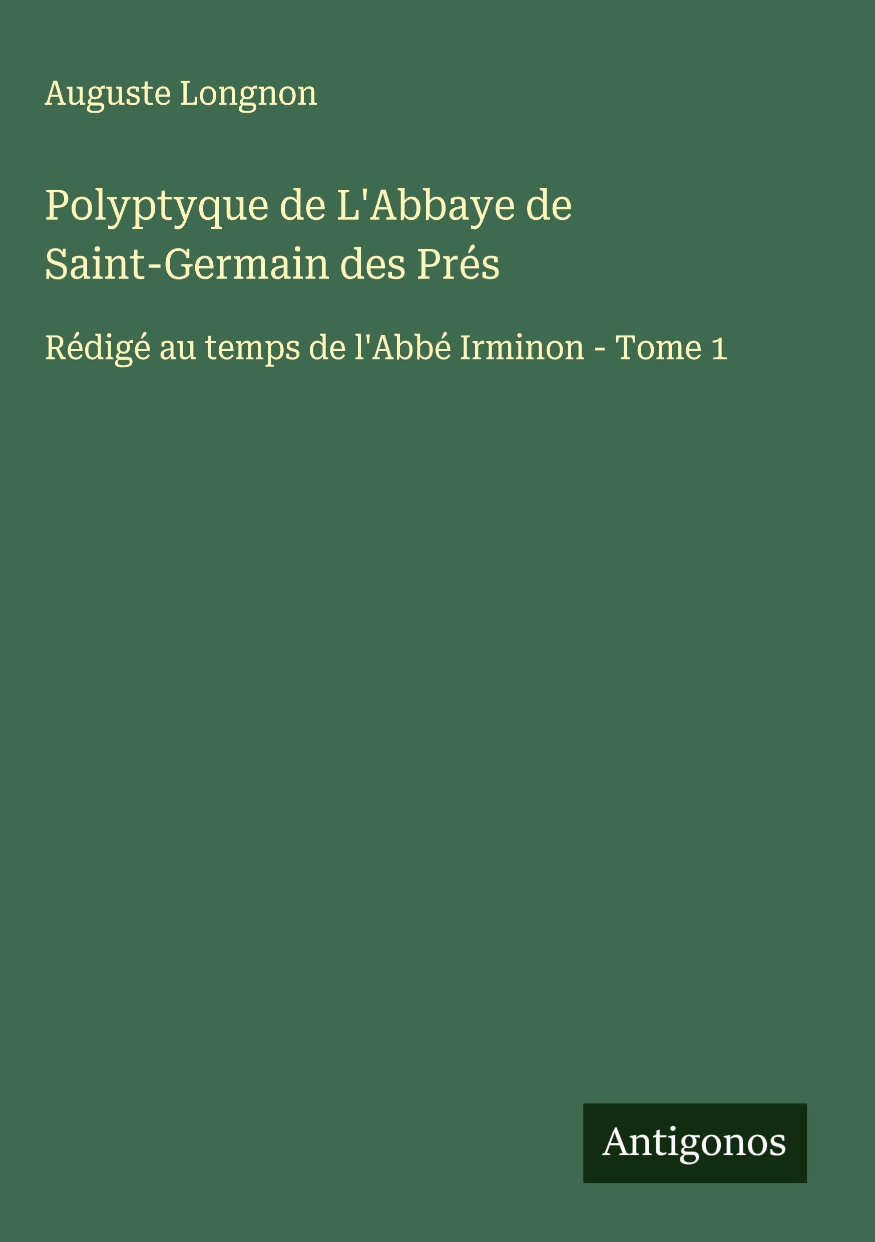 Polyptyque de L'Abbaye de Saint-Germain des Prés: Rédigé au temps de l'Abbé Irminon - Tome 1 Classics