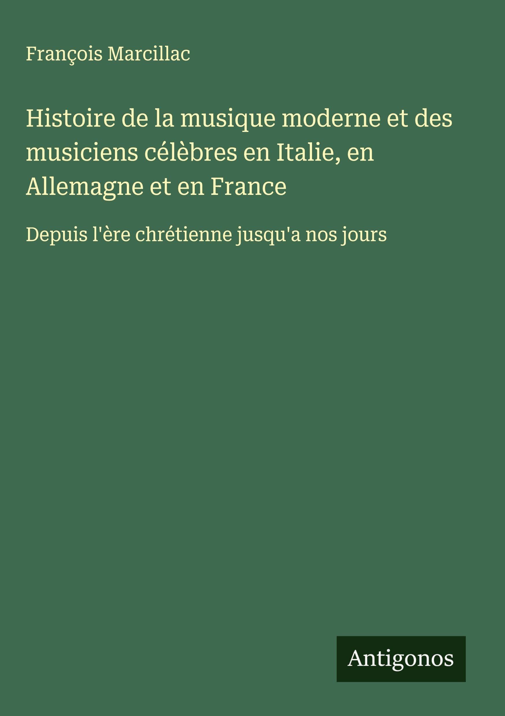Histoire de la musique moderne et des musiciens célèbres en Italie, en Allemagne et en France: Depuis l'ère chrétienne jusqu'a nos jours Classics