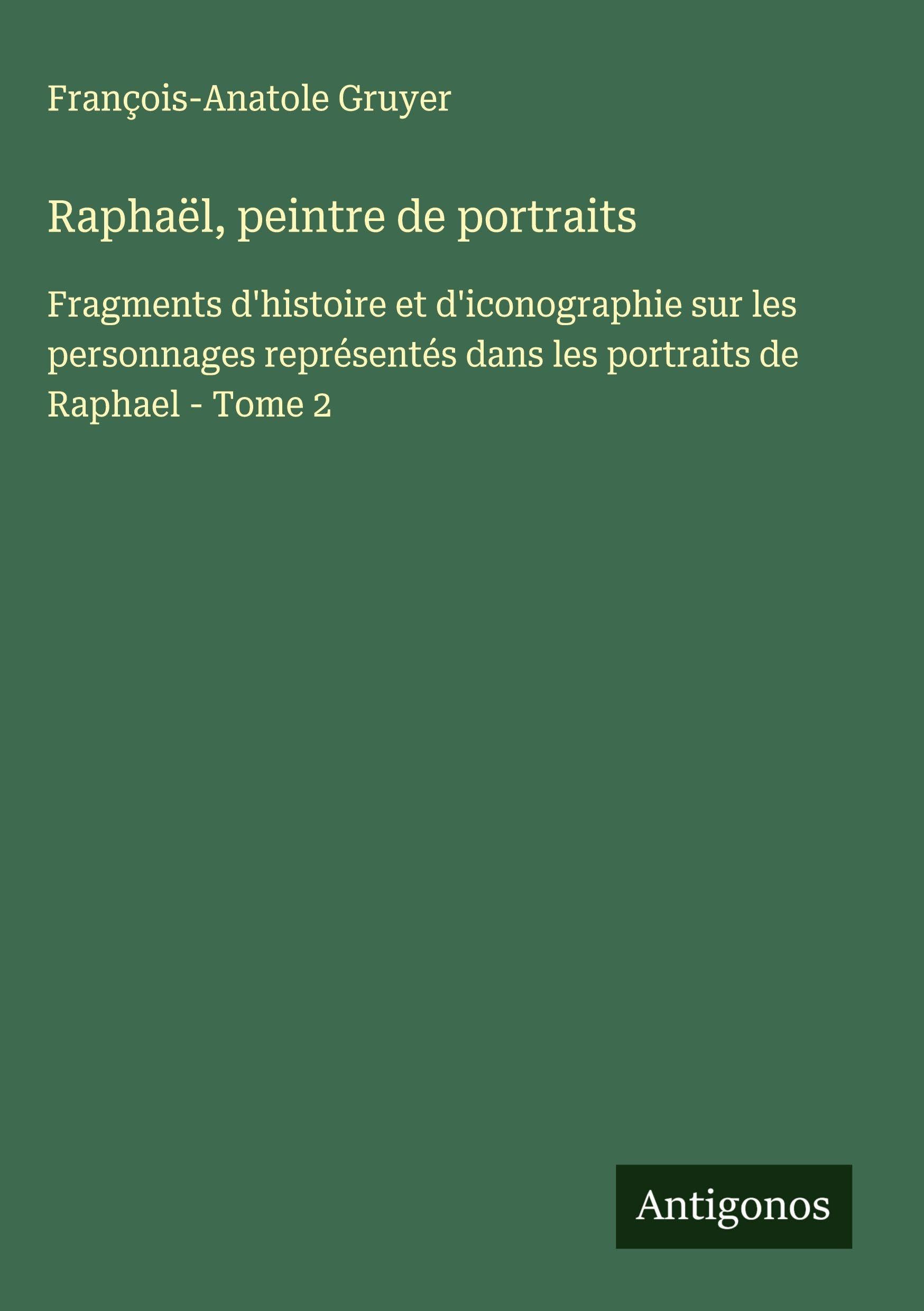 Raphaël, peintre de portraits: Fragments d'histoire et d'iconographie sur les personnages représentés dans les portraits de Raphael - Tome 2 Classics