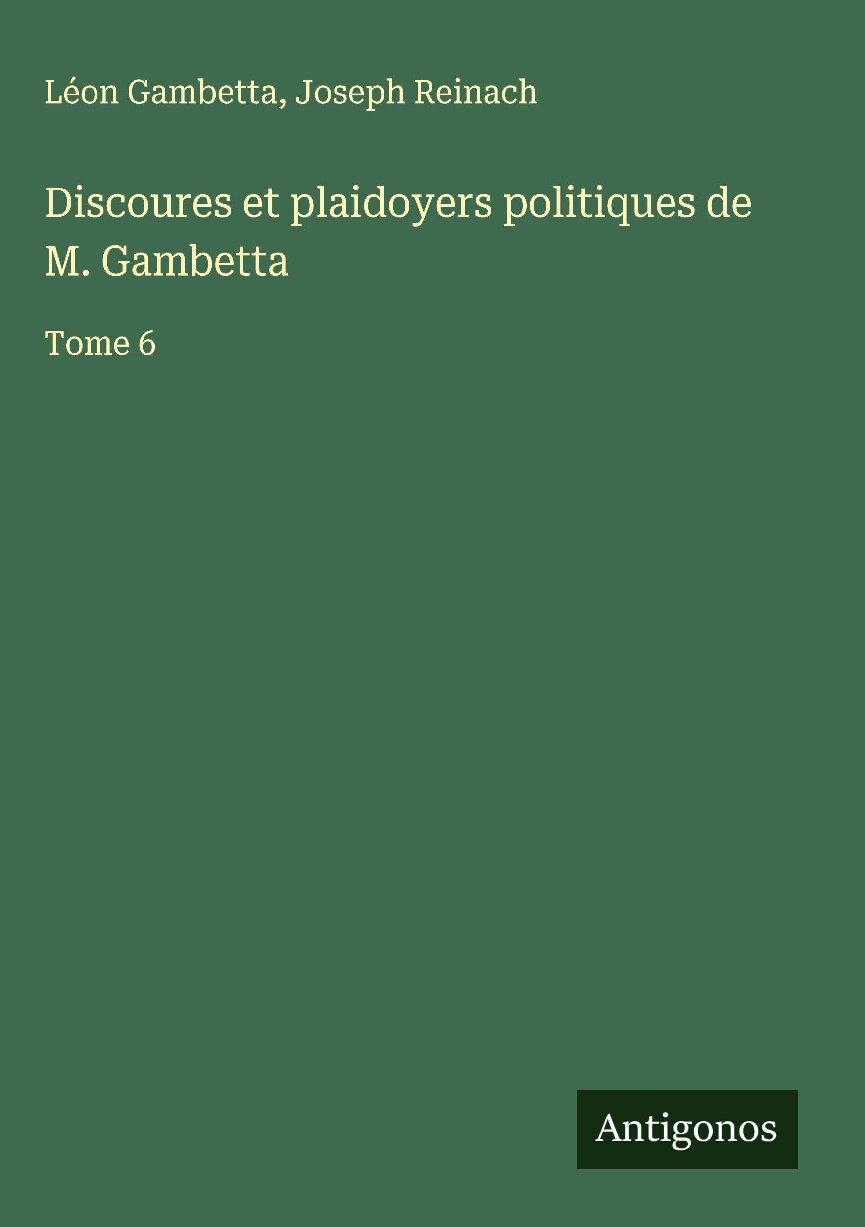 Discoures et plaidoyers politiques de M. Gambetta: Tome 6 Classics
