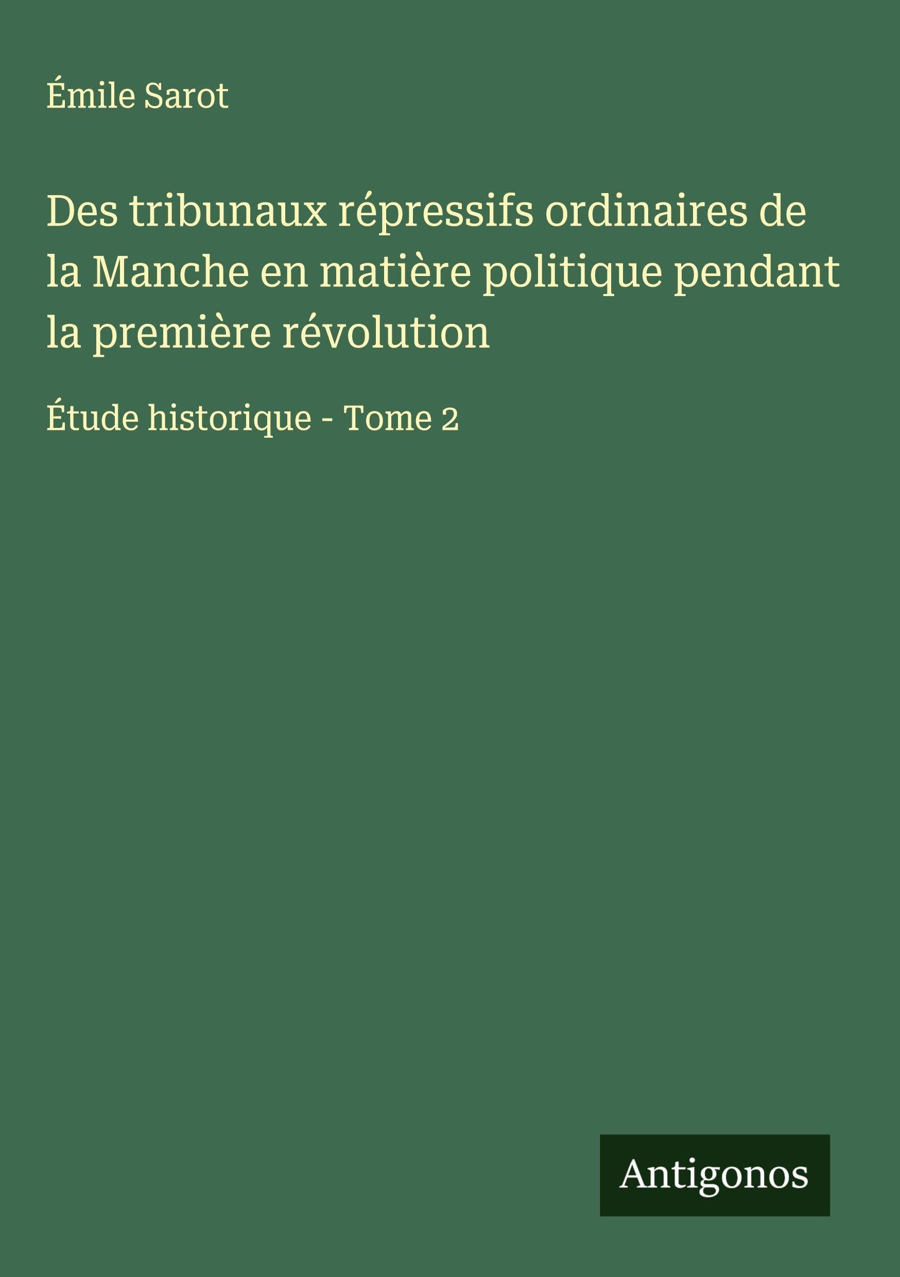 Des tribunaux répressifs ordinaires de la Manche en matière politique pendant la première révolution: Étude historique - Tome 2 Classics