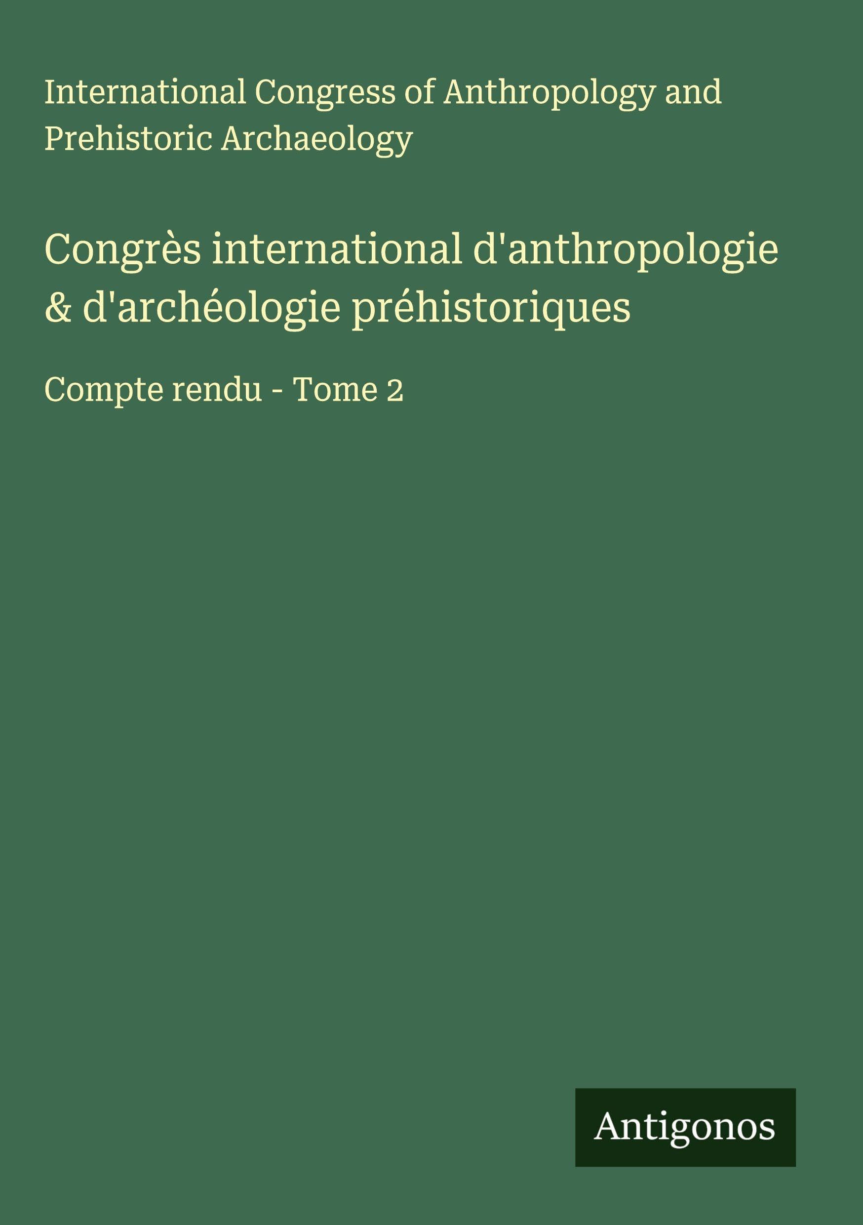Congrès international d'anthropologie & d'archéologie préhistoriques: Compte rendu - Tome 2 Classics
