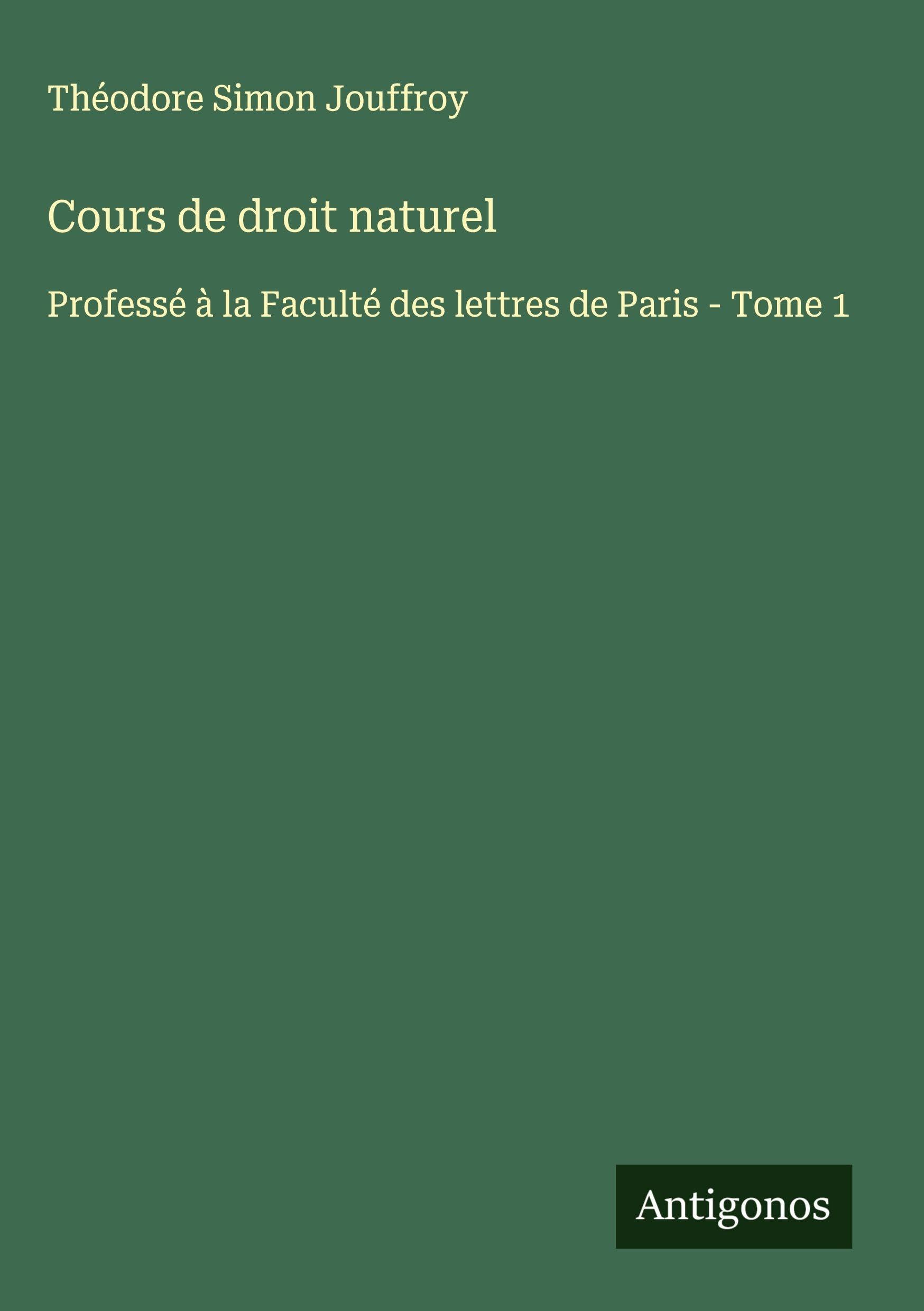 Cours de droit naturel: Professé à la Faculté des lettres de Paris - Tome 1 Classics