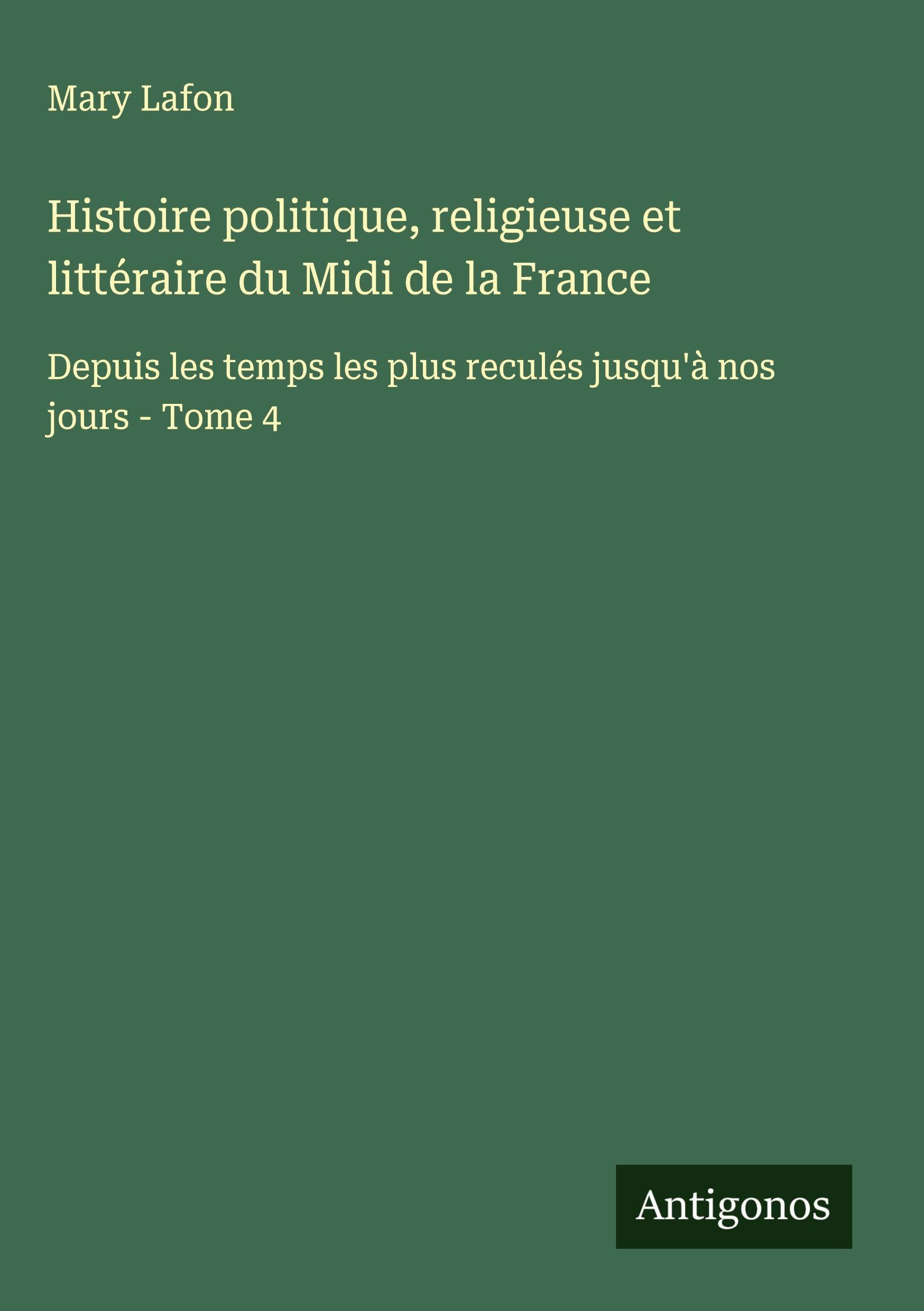 Histoire politique, religieuse et littéraire du Midi de la France: Depuis les temps les plus reculés jusqu'à nos jours - Tome 4 Classics