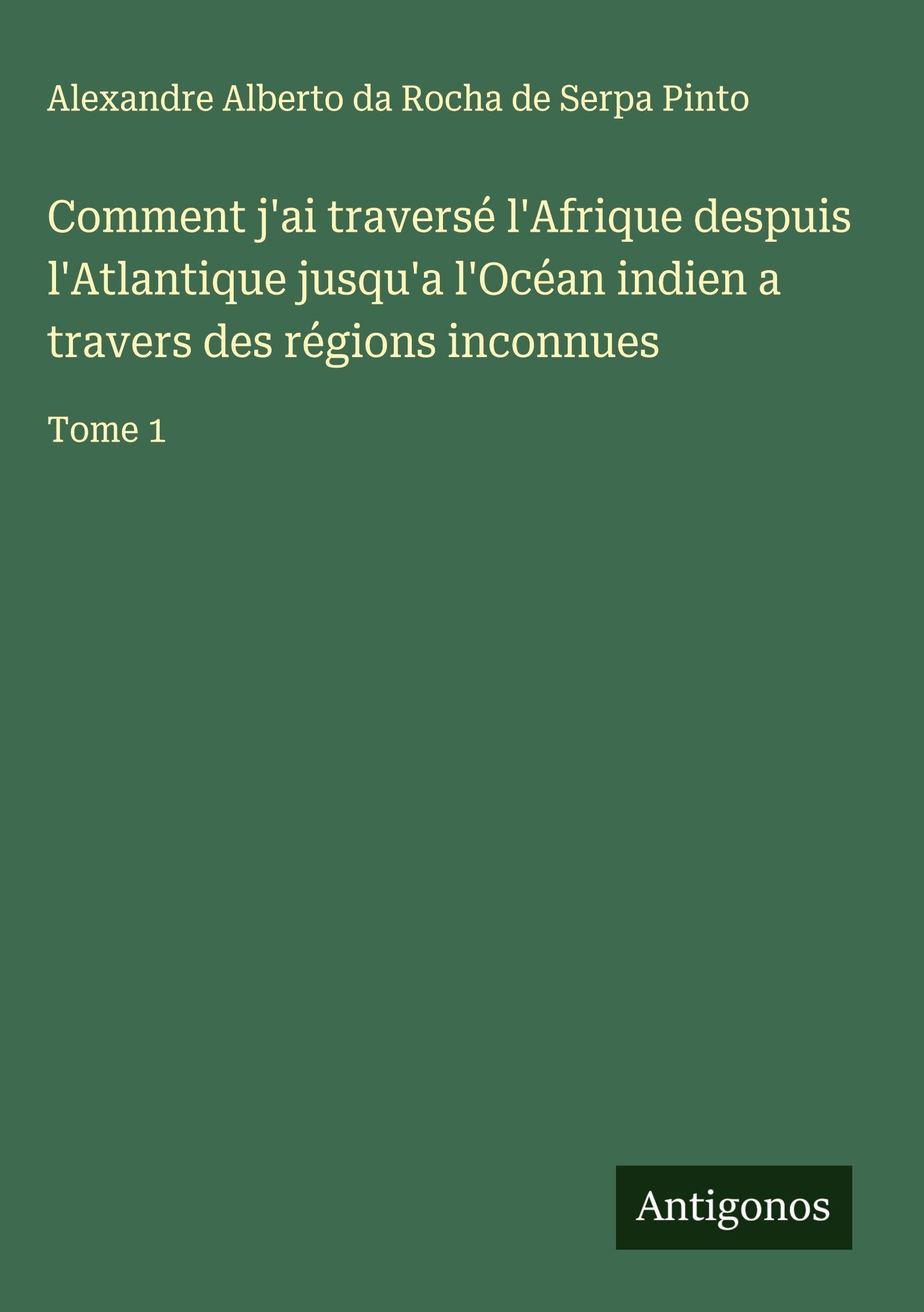 Comment j'ai traversé l'Afrique despuis l'Atlantique jusqu'a l'Océan indien a travers des régions inconnues: Tome 1 Classics