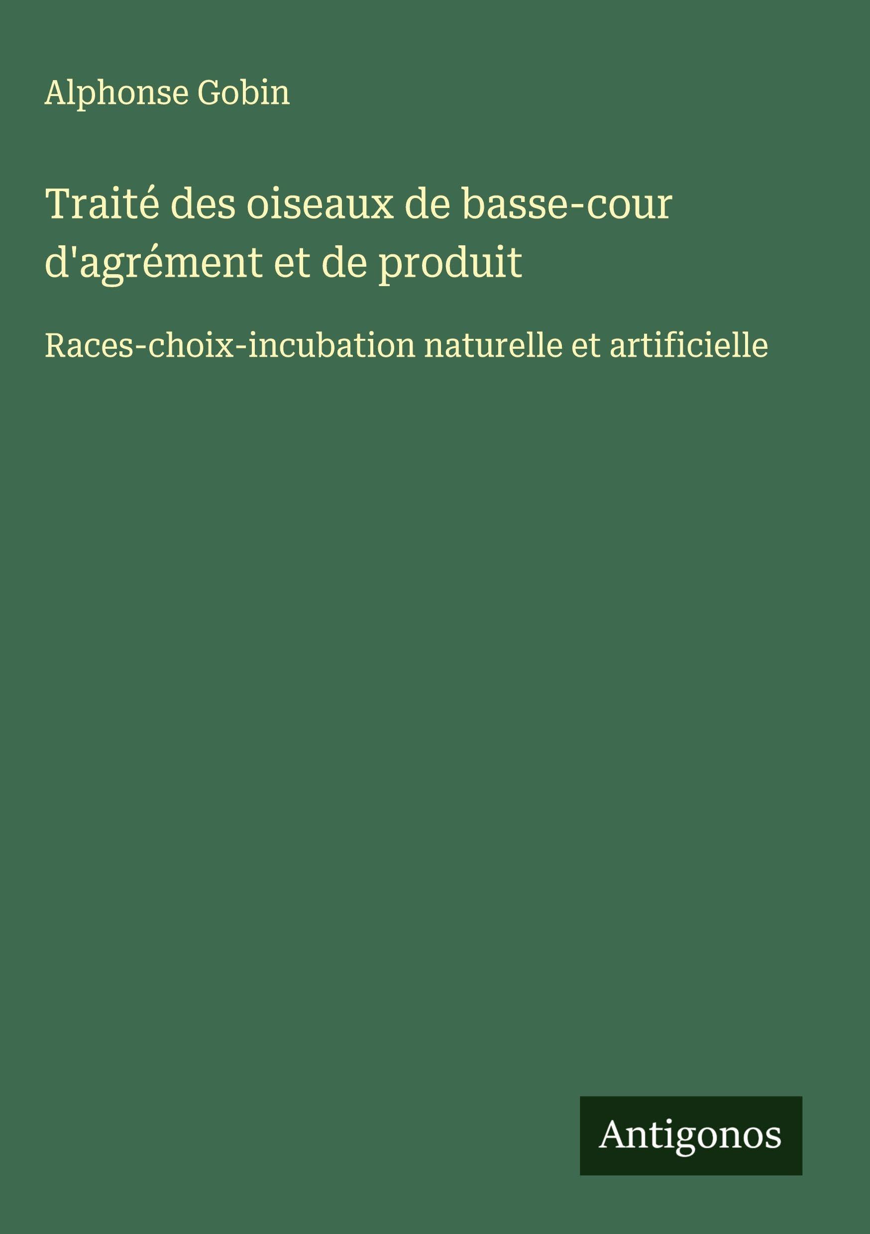 Traité des oiseaux de basse-cour d'agrément et de produit: Races-choix-incubation naturelle et artificielle Classics
