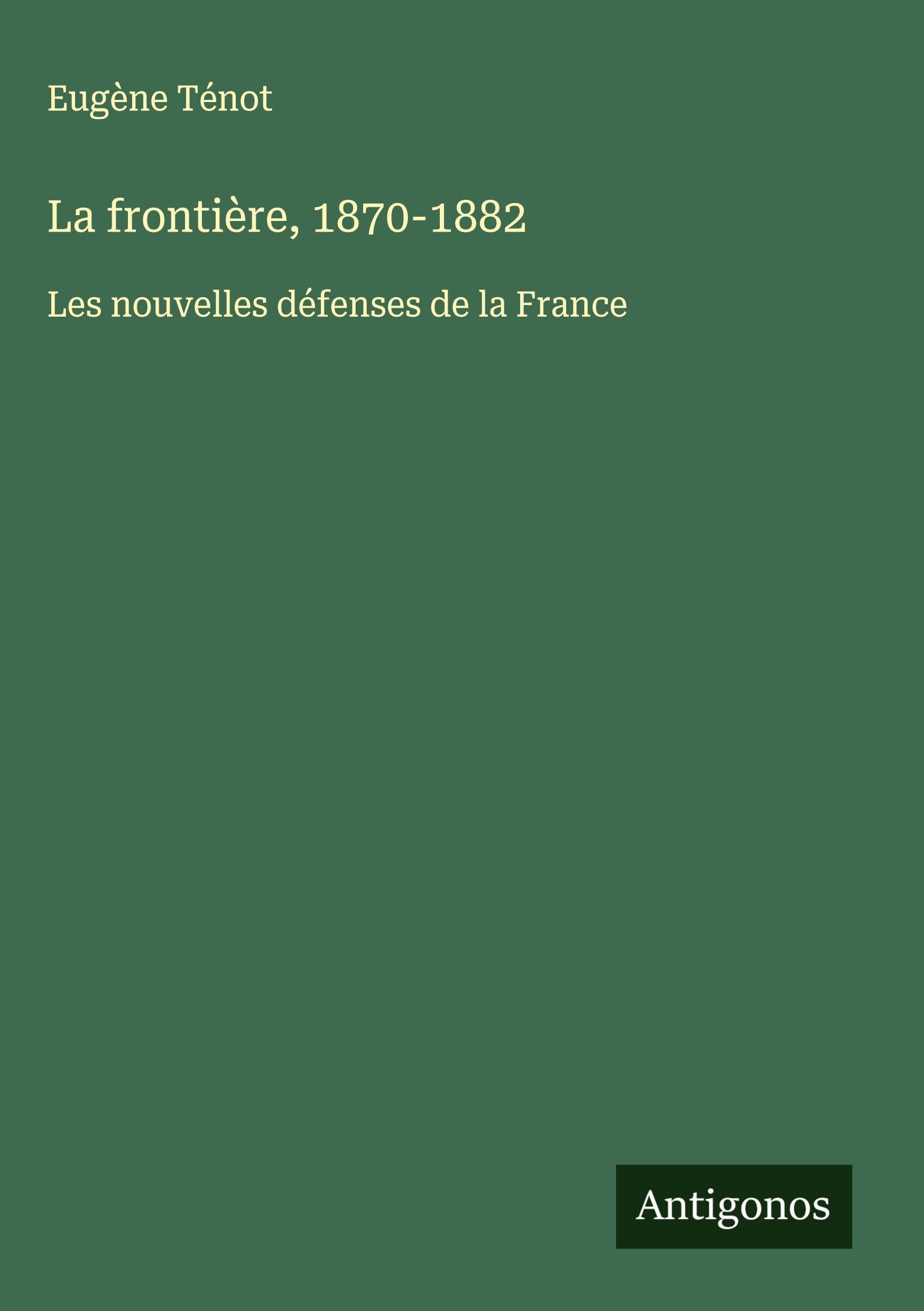La frontière, 1870-1882: Les nouvelles défenses de la France Classics