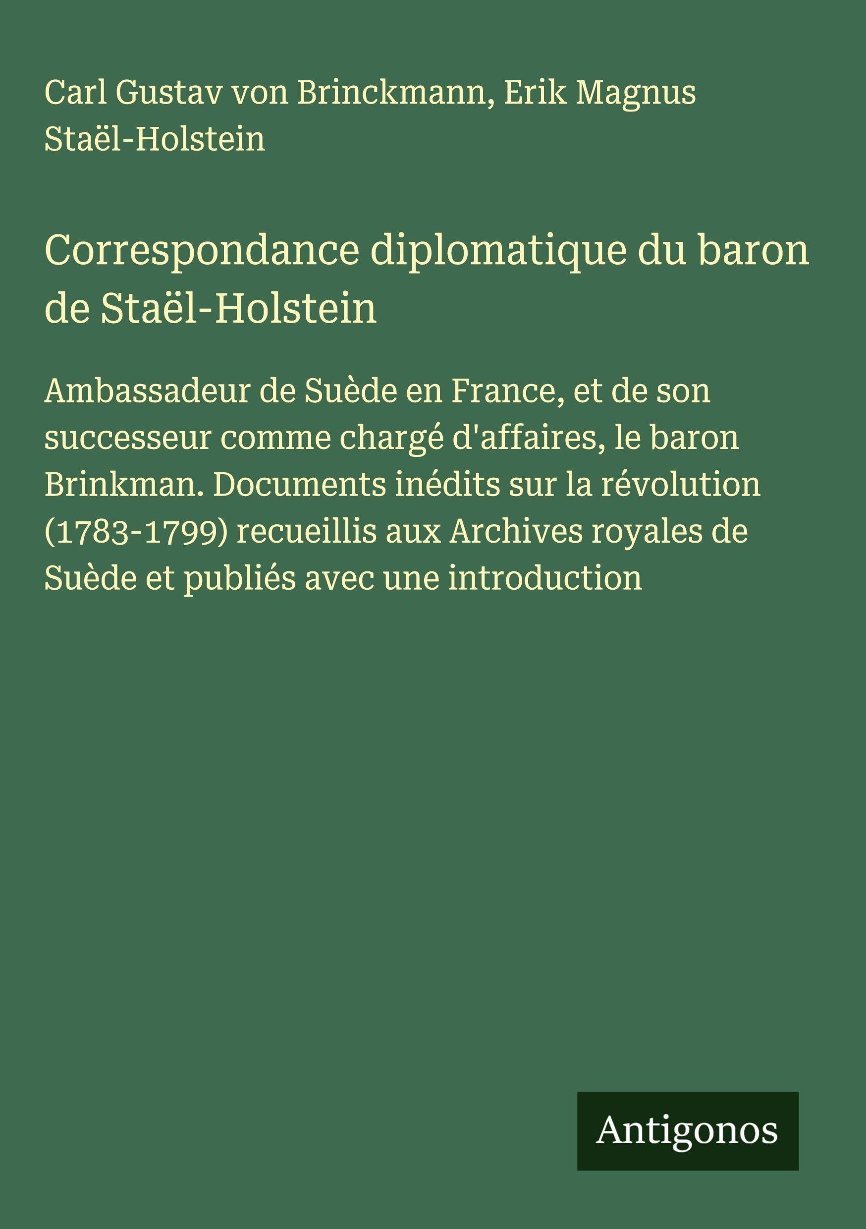 Correspondance diplomatique du baron de Staël-Holstein: Ambassadeur de Suède en France, et de son successeur comme chargé d'affaires, le baron ... de Suède et publiés avec une introduction Classics