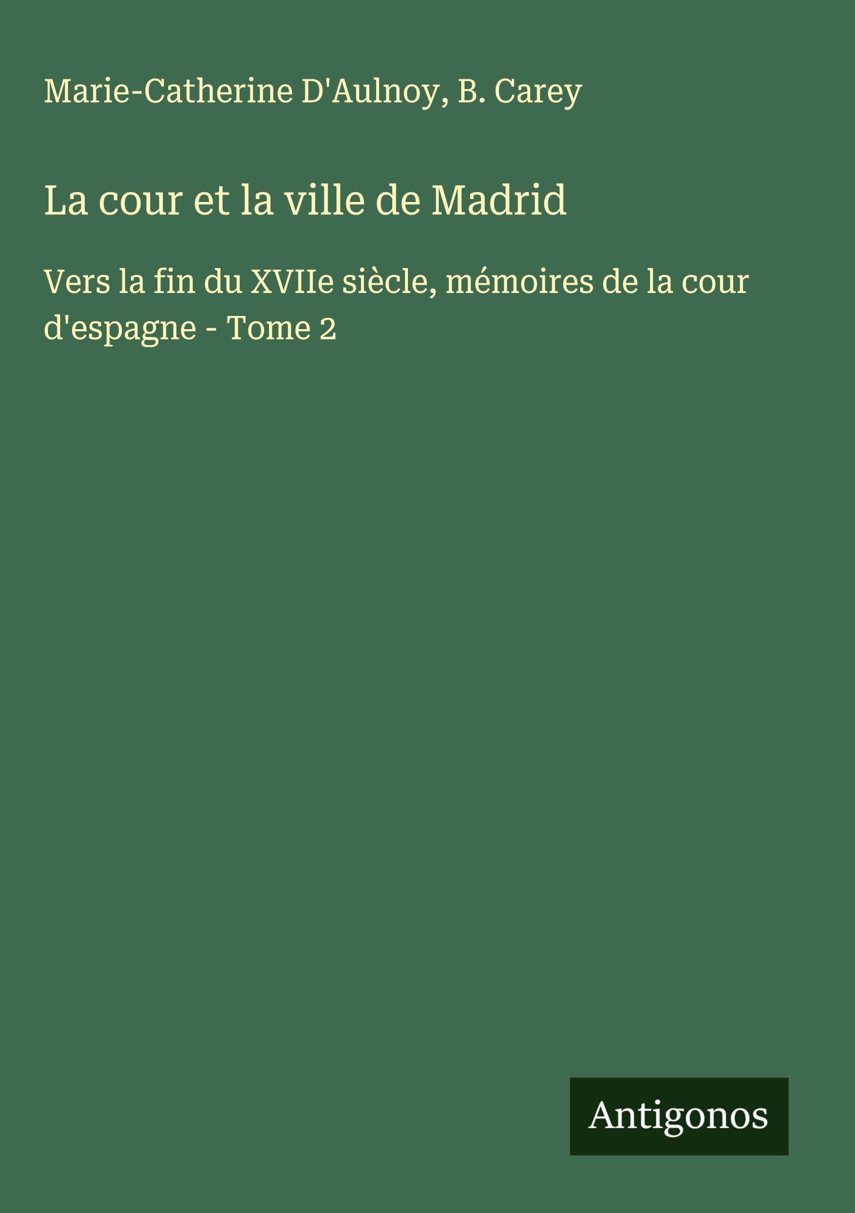 La cour et la ville de Madrid: Vers la fin du XVIIe siècle, mémoires de la cour d'espagne - Tome 2 Classics