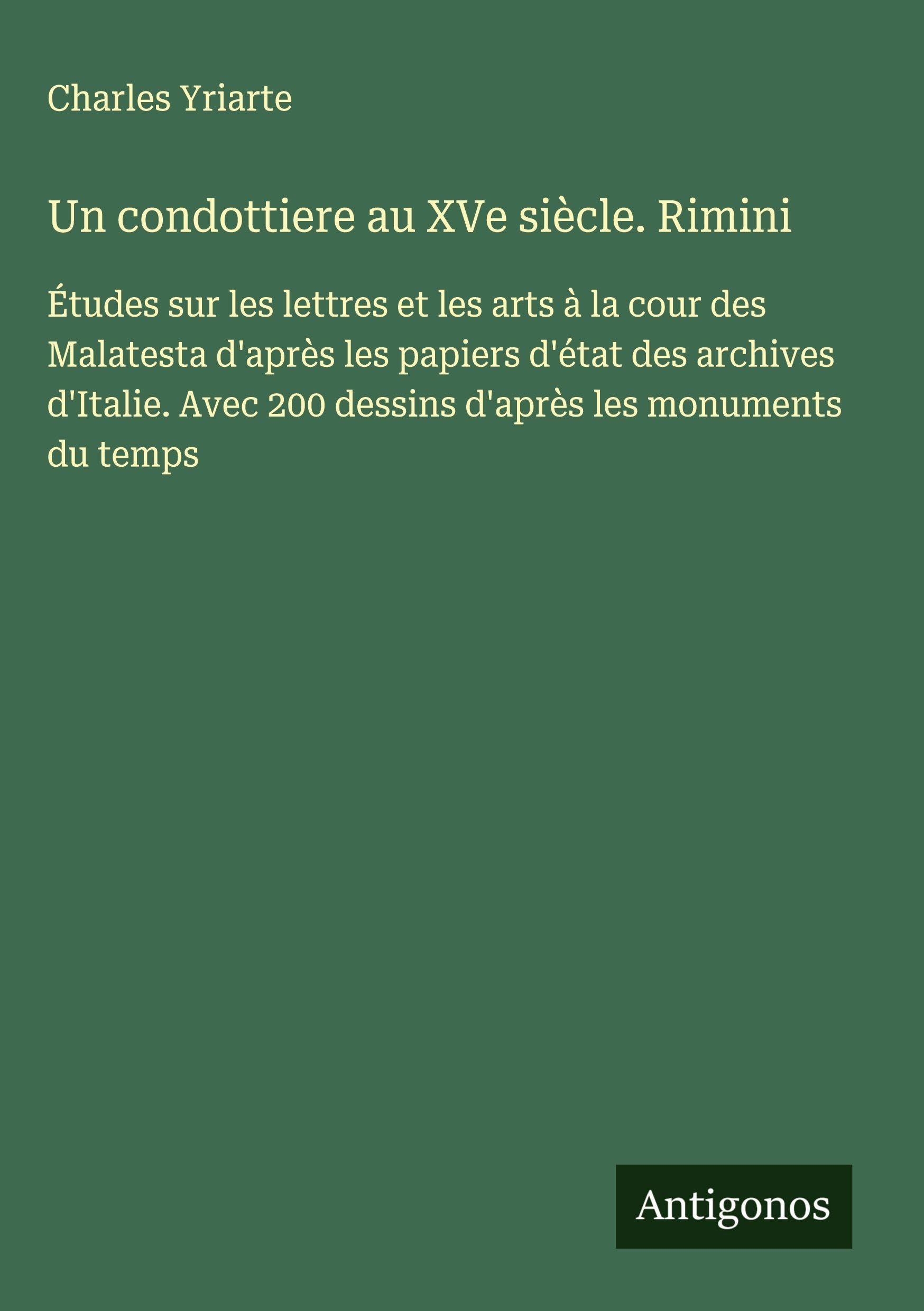 Un condottiere au XVe siècle. Rimini: Études sur les lettres et les arts à la cour des Malatesta d'après les papiers d'état des archives d'Italie. Avec 200 dessins d'après les monuments du temps Classics