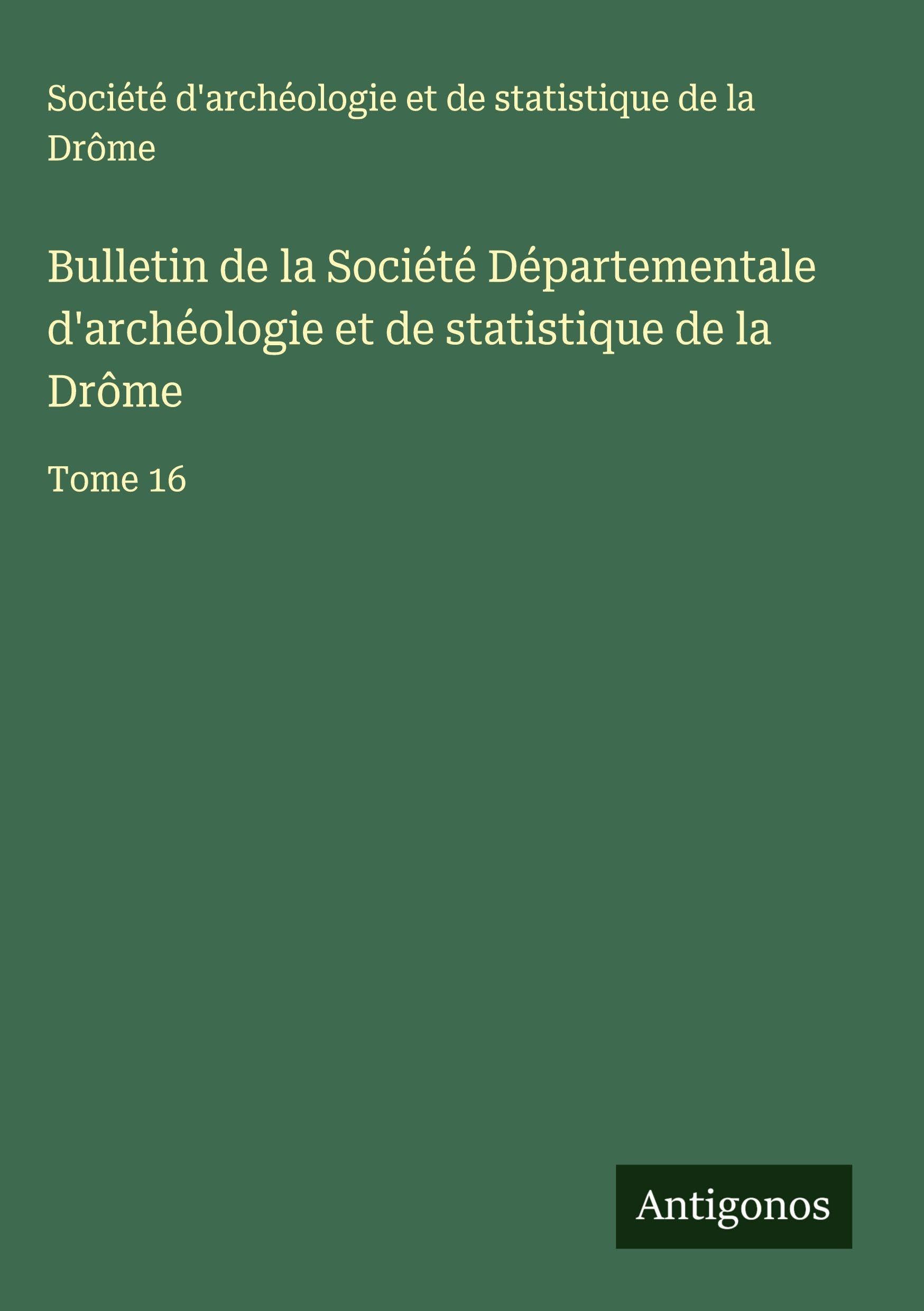 Bulletin de la Société Départementale d'archéologie et de statistique de la Drôme: Tome 16 Classics