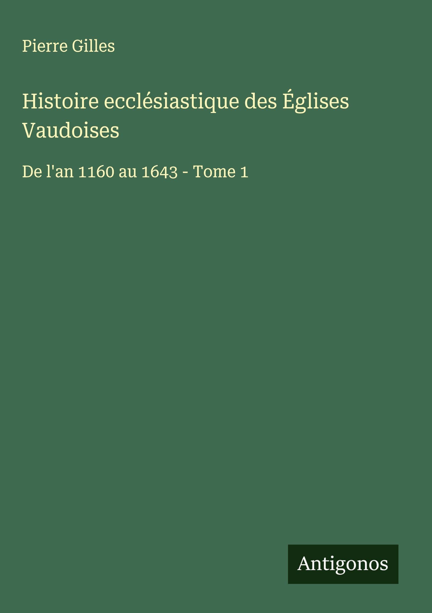Histoire ecclésiastique des Églises Vaudoises: De l'an 1160 au 1643 - Tome 1 Classics