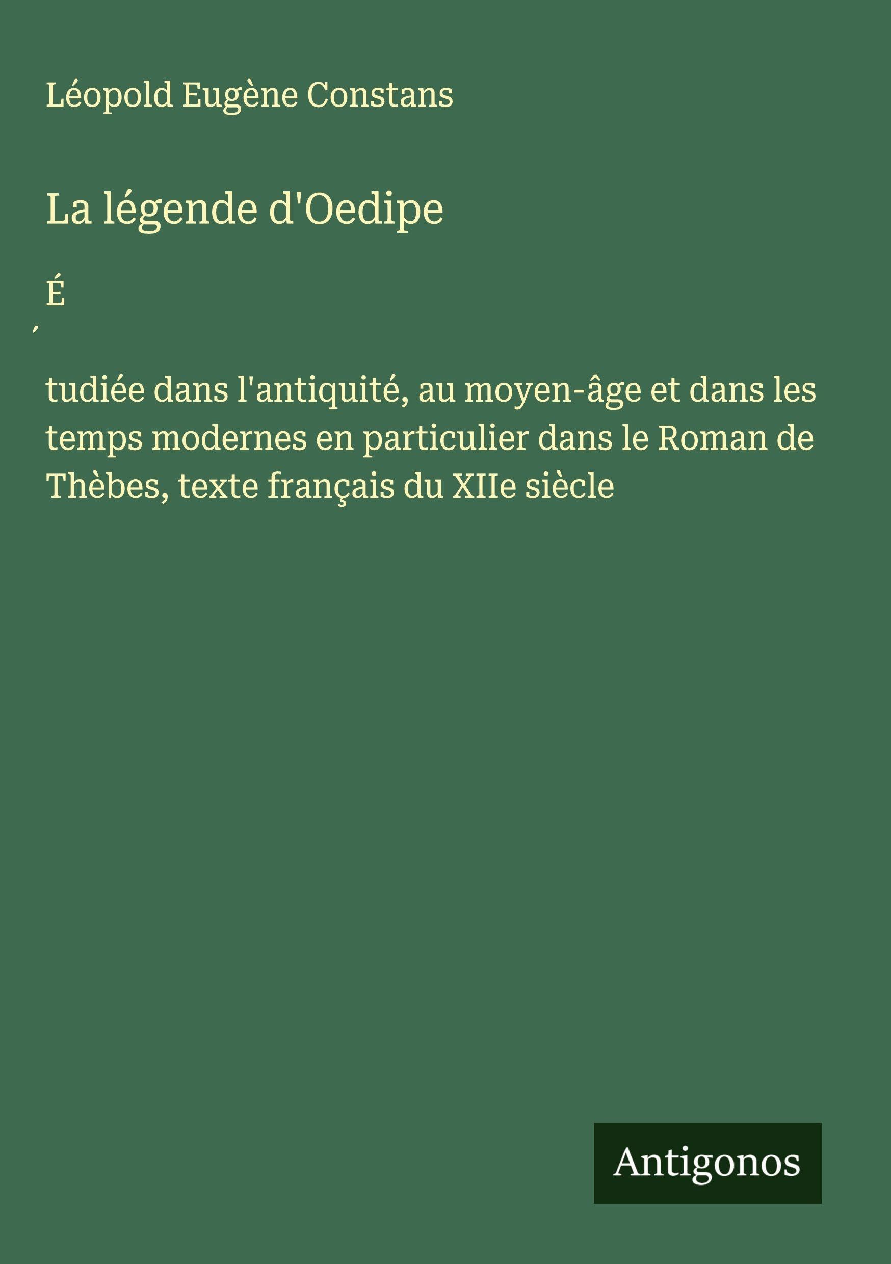 La légende d'Oedipe: ɿtudiée dans l'antiquité, au moyen-âge et dans les temps modernes en particulier dans le Roman de Thèbes, texte français du XIIe siècle Classics