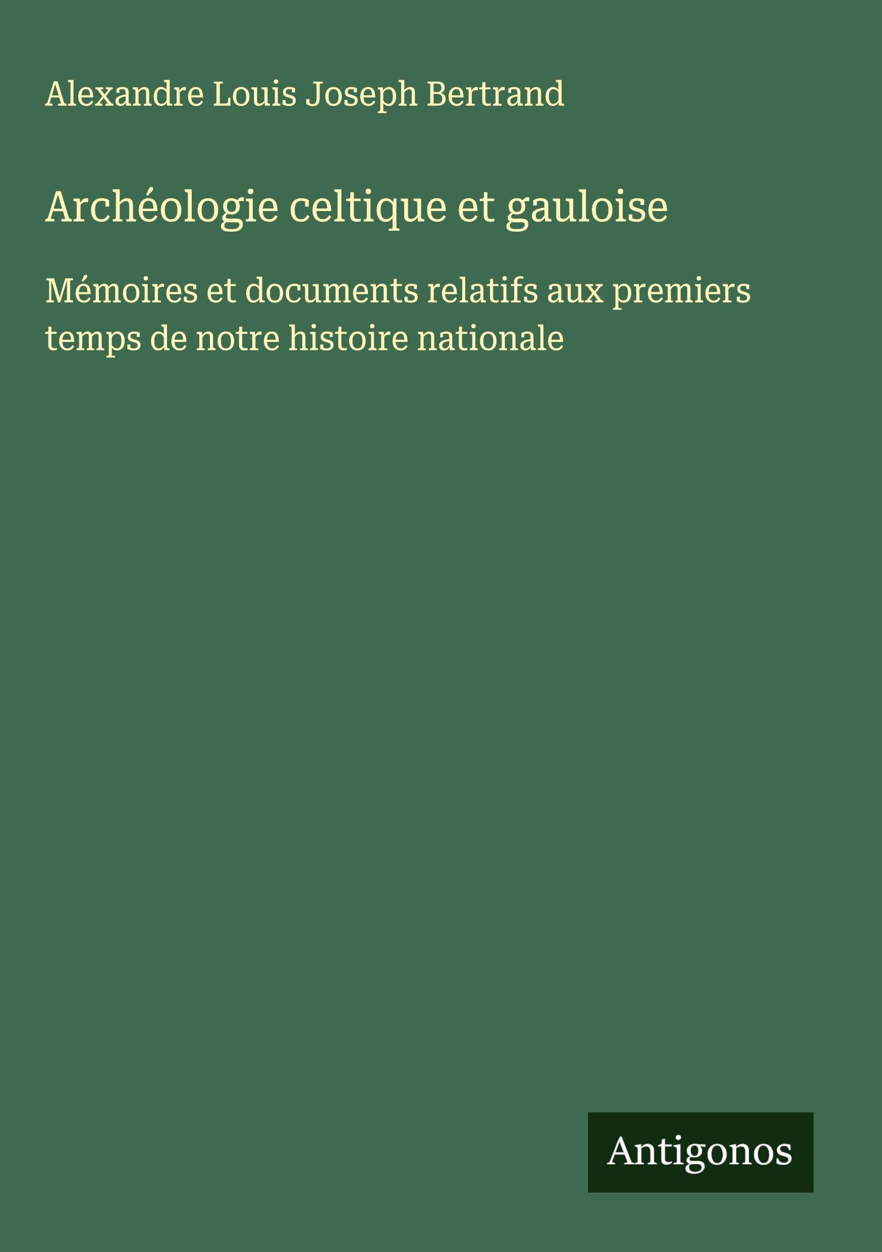 Archéologie celtique et gauloise: Mémoires et documents relatifs aux premiers temps de notre histoire nationale Classics