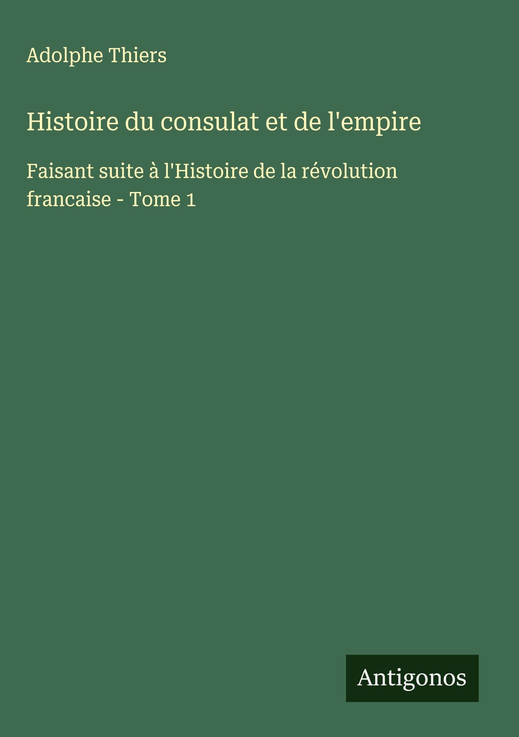 Histoire du consulat et de l'empire: Faisant suite à l'Histoire de la révolution francaise - Tome 1 Classics