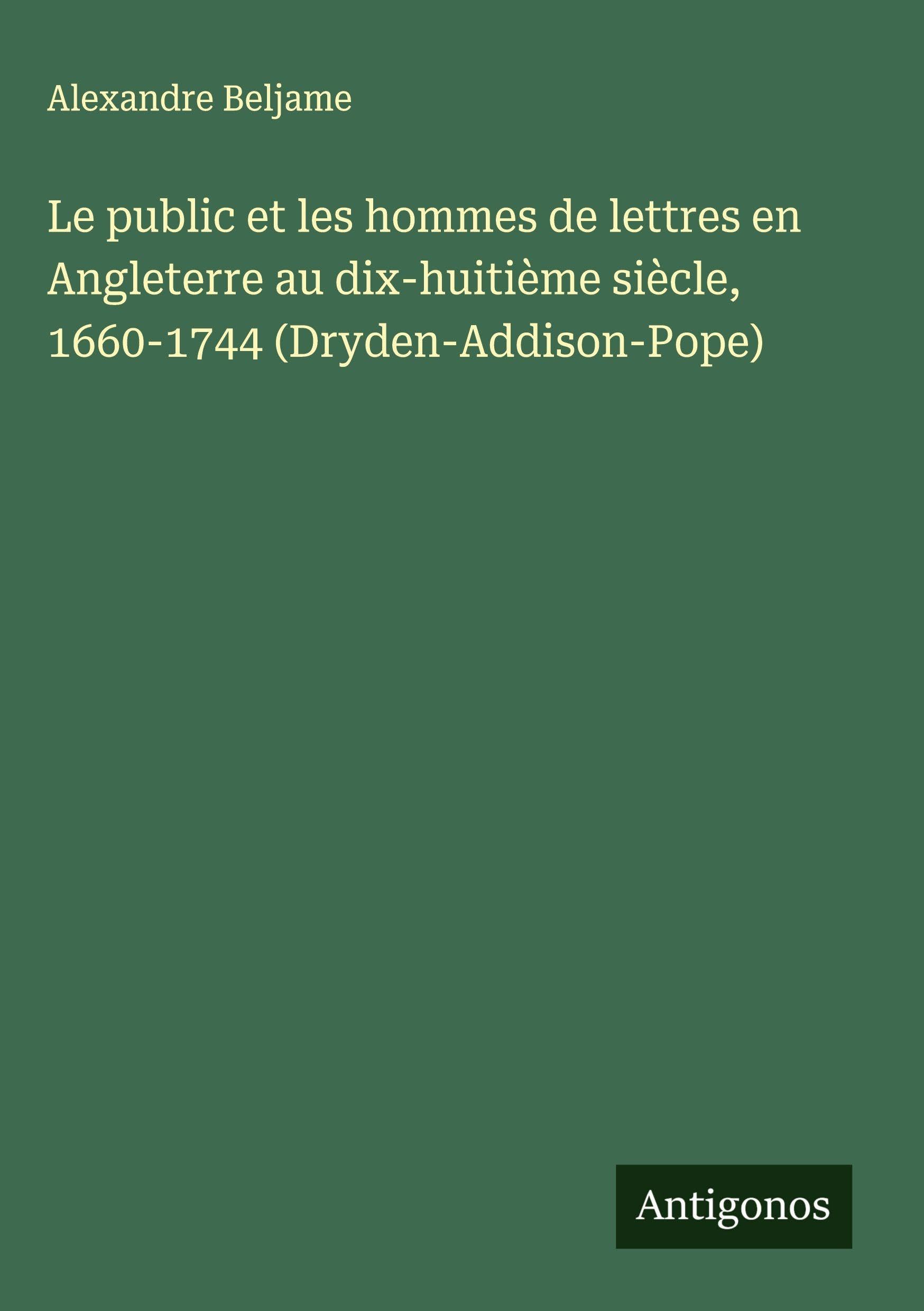 Le public et les hommes de lettres en Angleterre au dix-huitième siècle, 1660-1744 (Dryden-Addison-Pope) Classics
