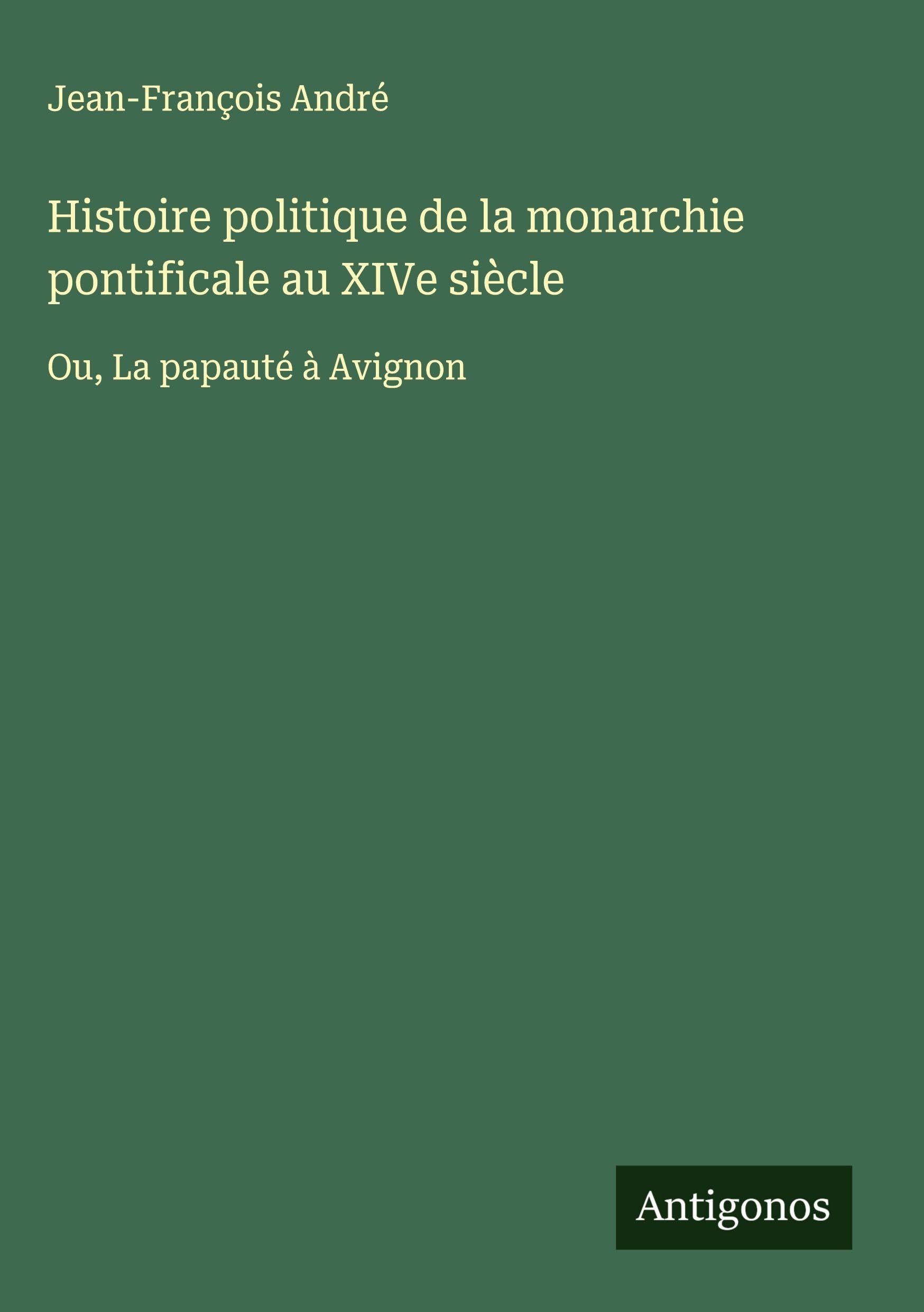 Histoire politique de la monarchie pontificale au XIVe siècle: Ou, La papauté à Avignon Classics