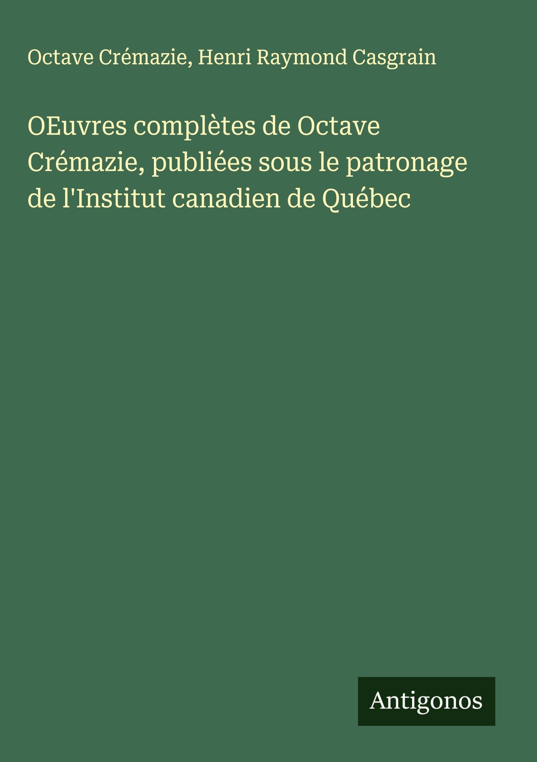 OEuvres complètes de Octave Crémazie, publiées sous le patronage de l'Institut canadien de Québec Classics