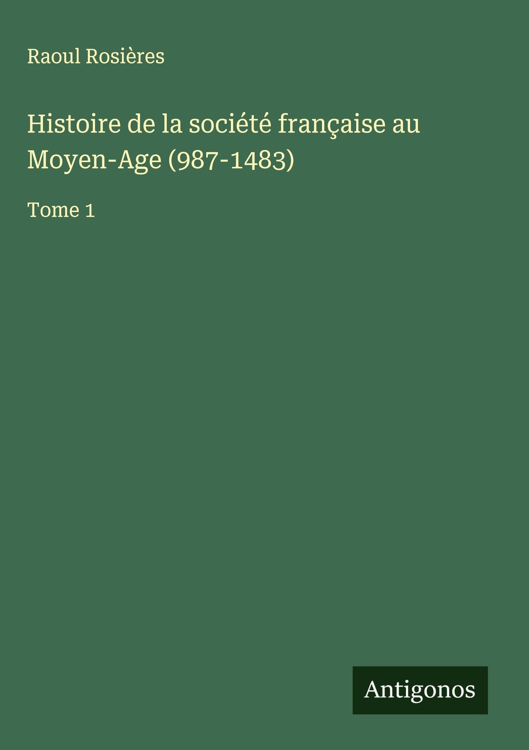 Histoire de la société française au Moyen-Age (987-1483): Tome 1 Classics
