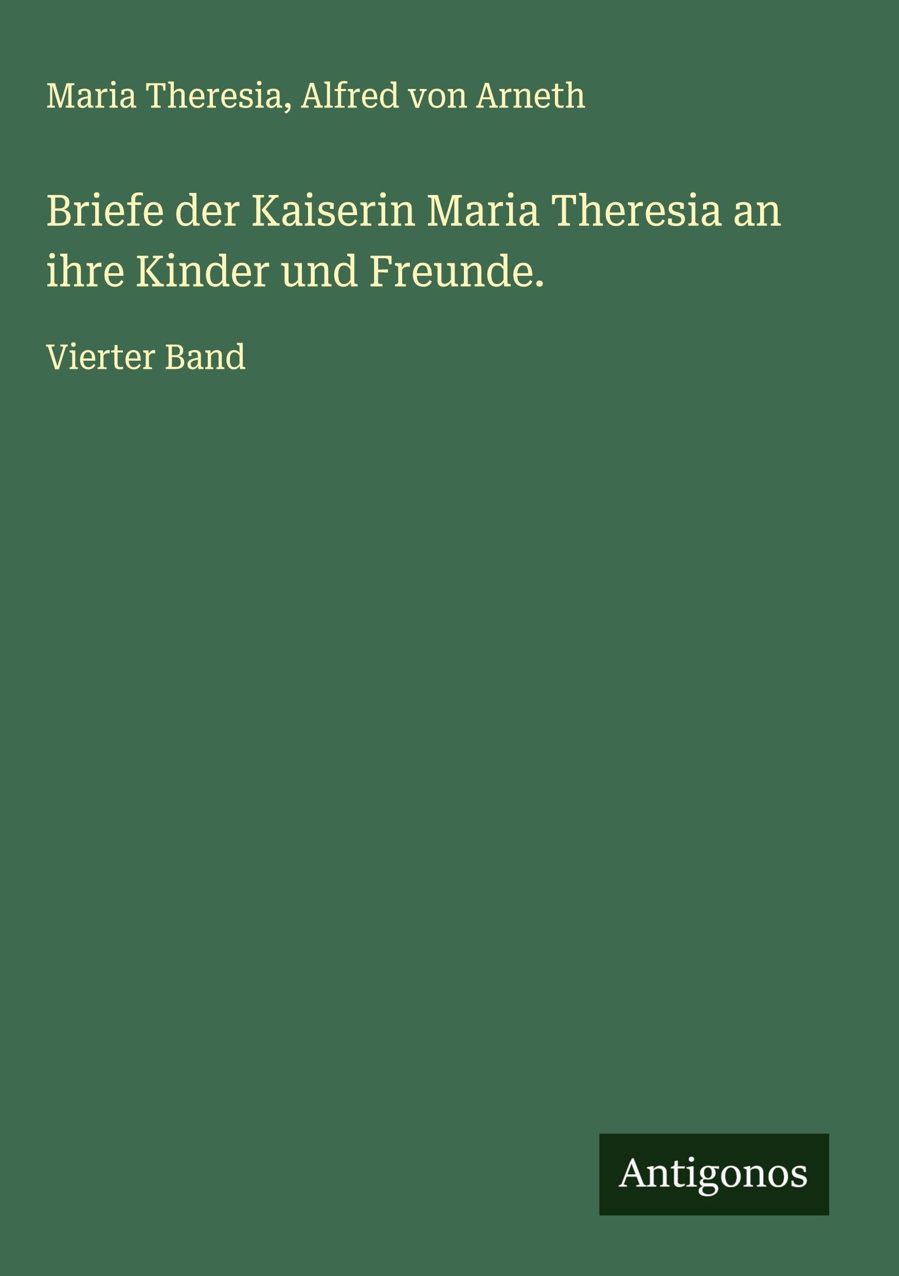 Briefe der Kaiserin Maria Theresia an ihre Kinder und Freunde. Classics