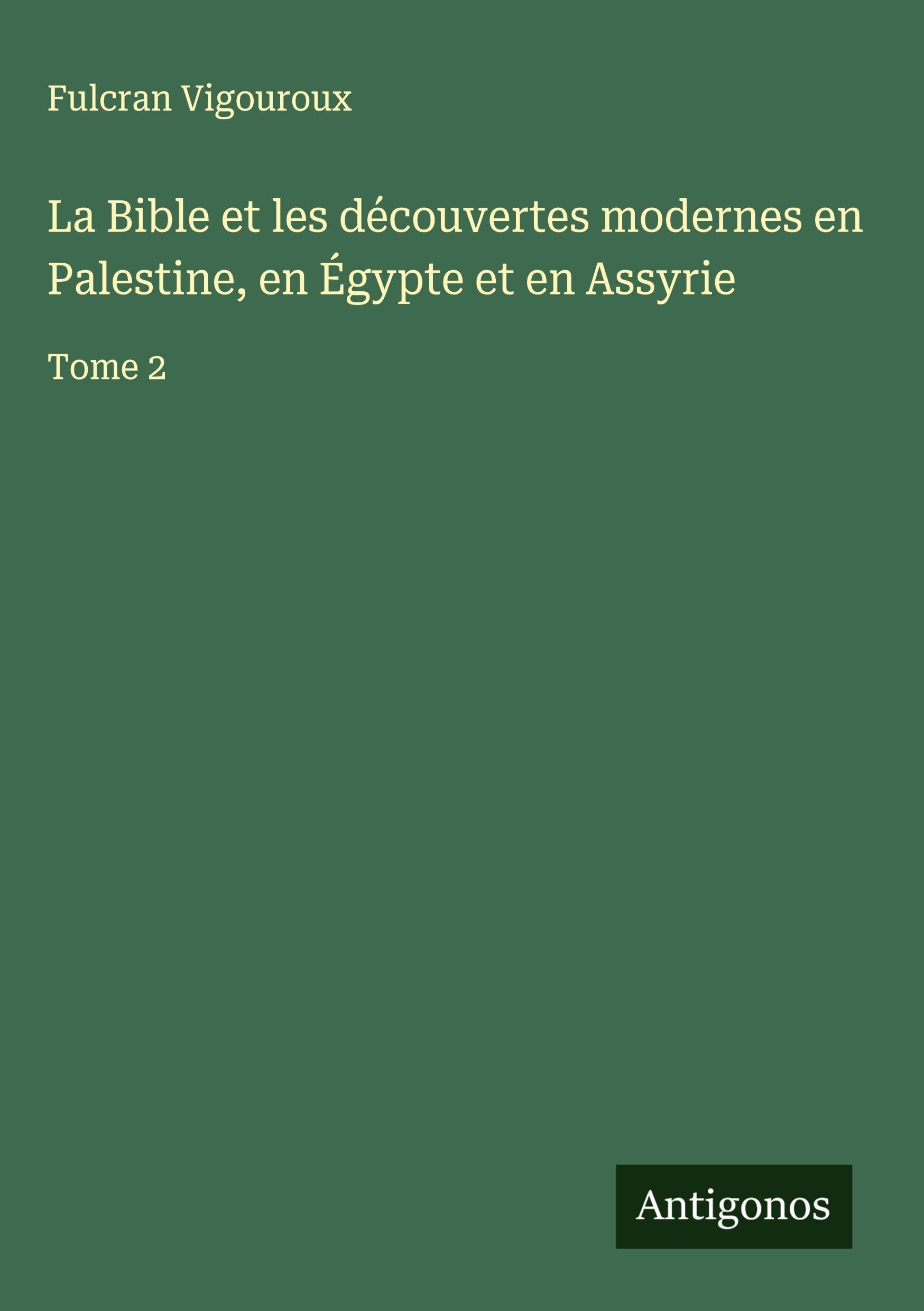 La Bible et les découvertes modernes en Palestine, en Égypte et en Assyrie: Tome 2 Classics