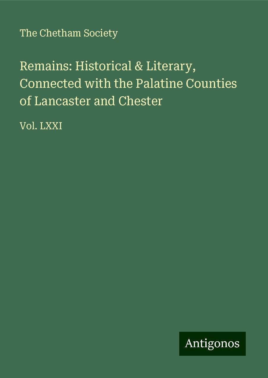 Remains: Historical & Literary, Connected with the Palatine Counties of Lancaster and Chester Books