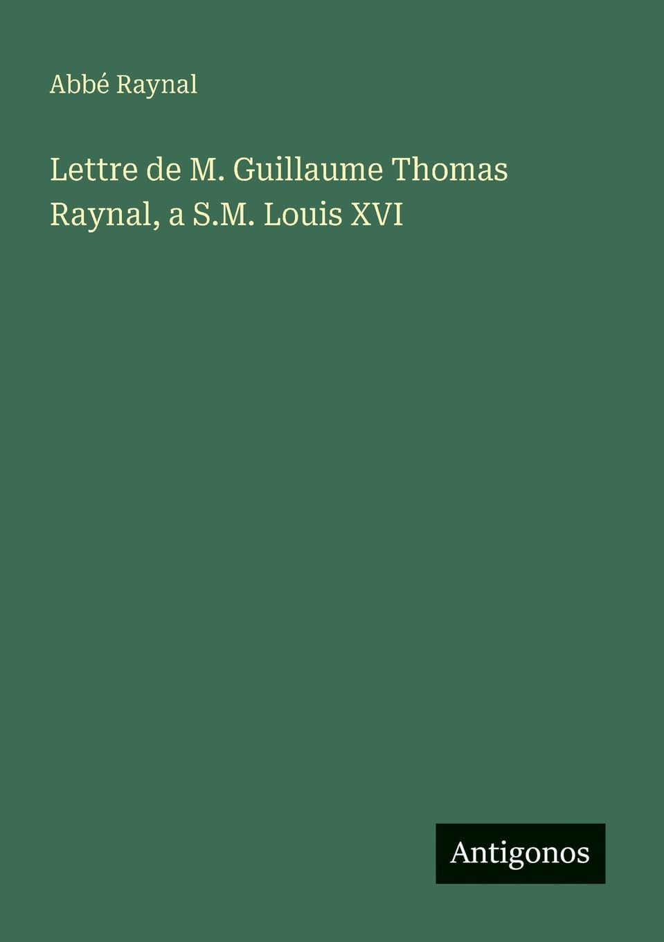 Lettre de M. Guillaume Thomas Raynal, a S.M. Louis XVI Classics