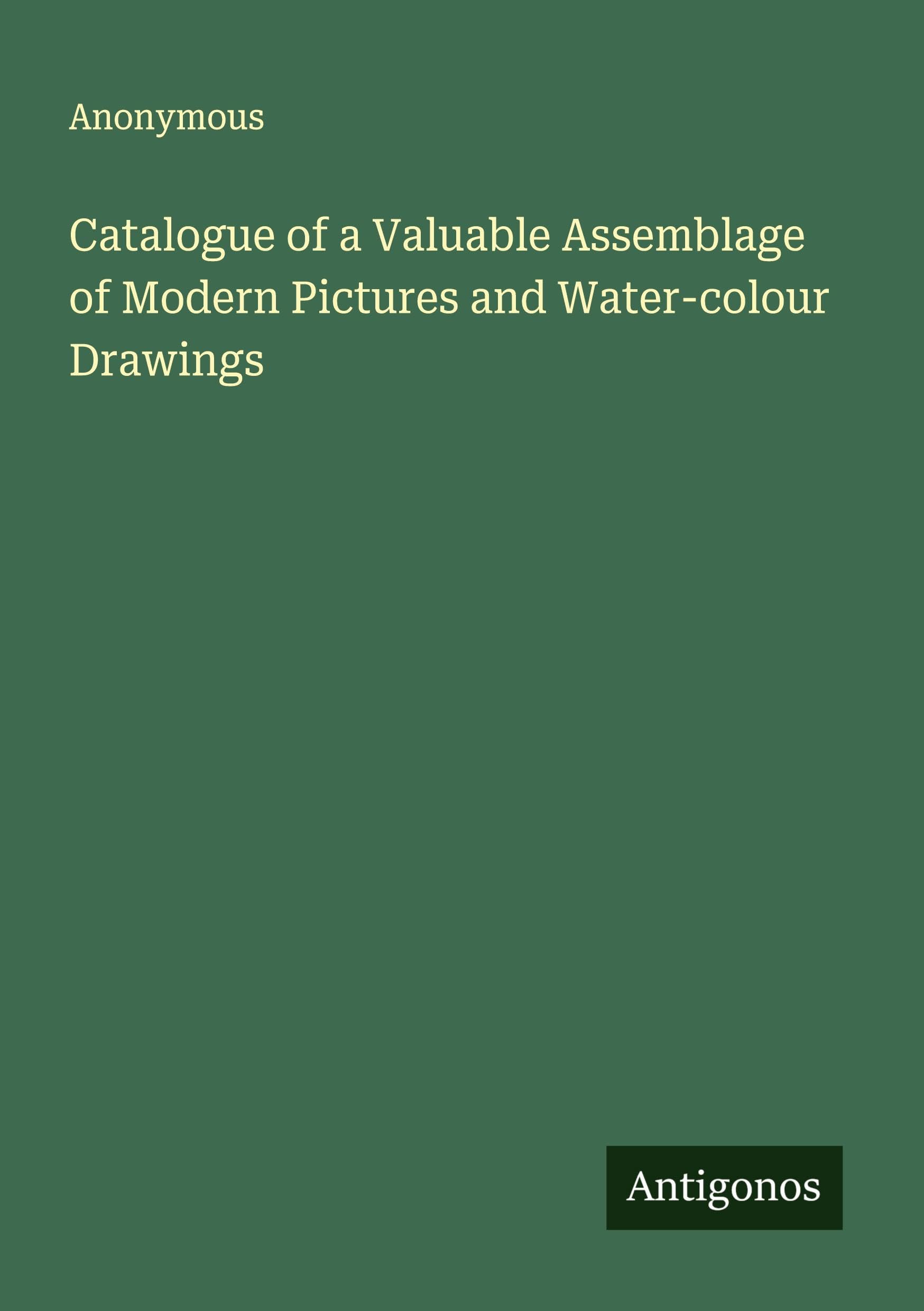 Catalogue of a Valuable Assemblage of Modern Pictures and Water-colour Drawings Classics