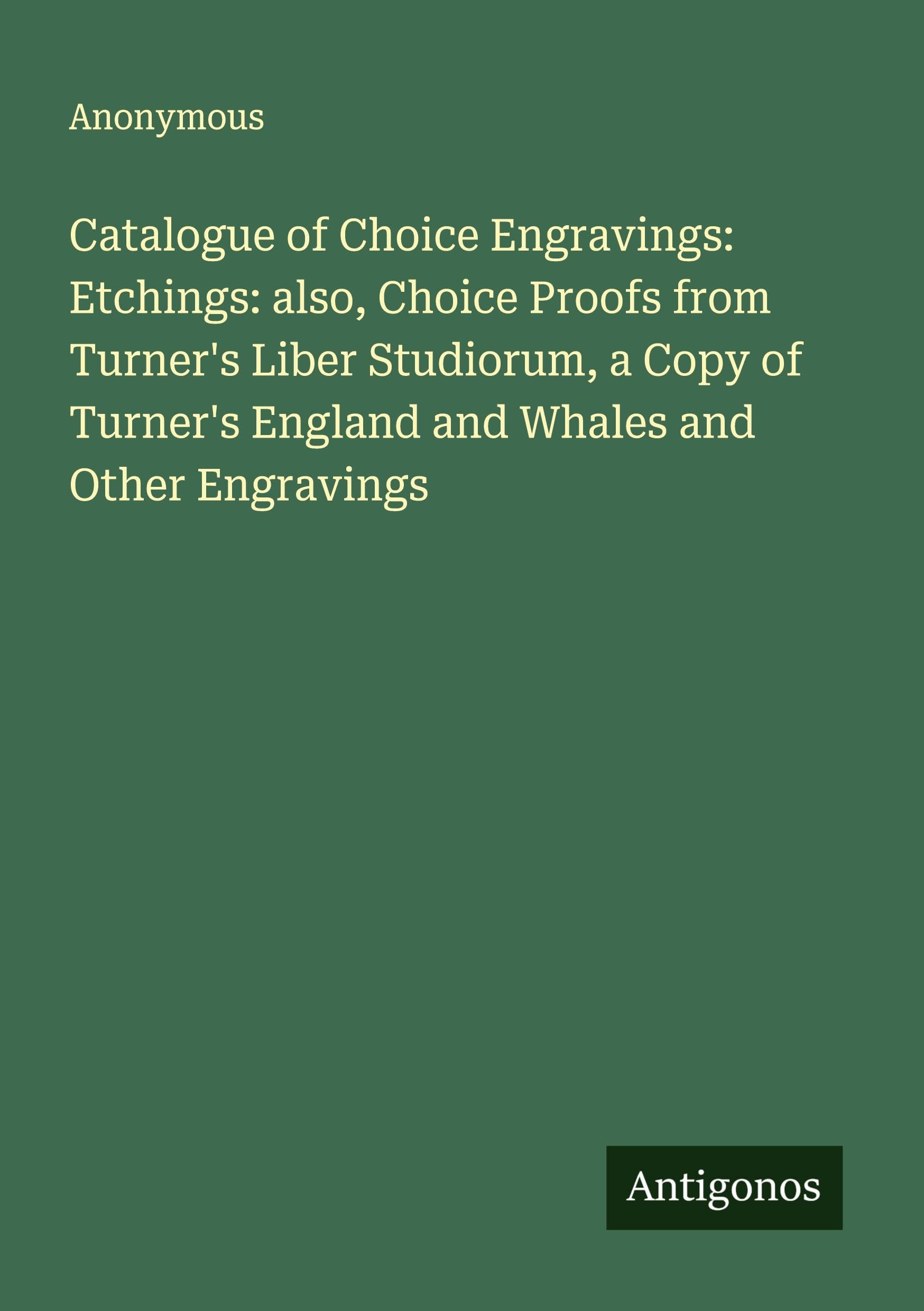 Catalogue of Choice Engravings: Etchings: also, Choice Proofs from Turner's Liber Studiorum, a Copy of Turner's England and Whales and Other Engravings Classics
