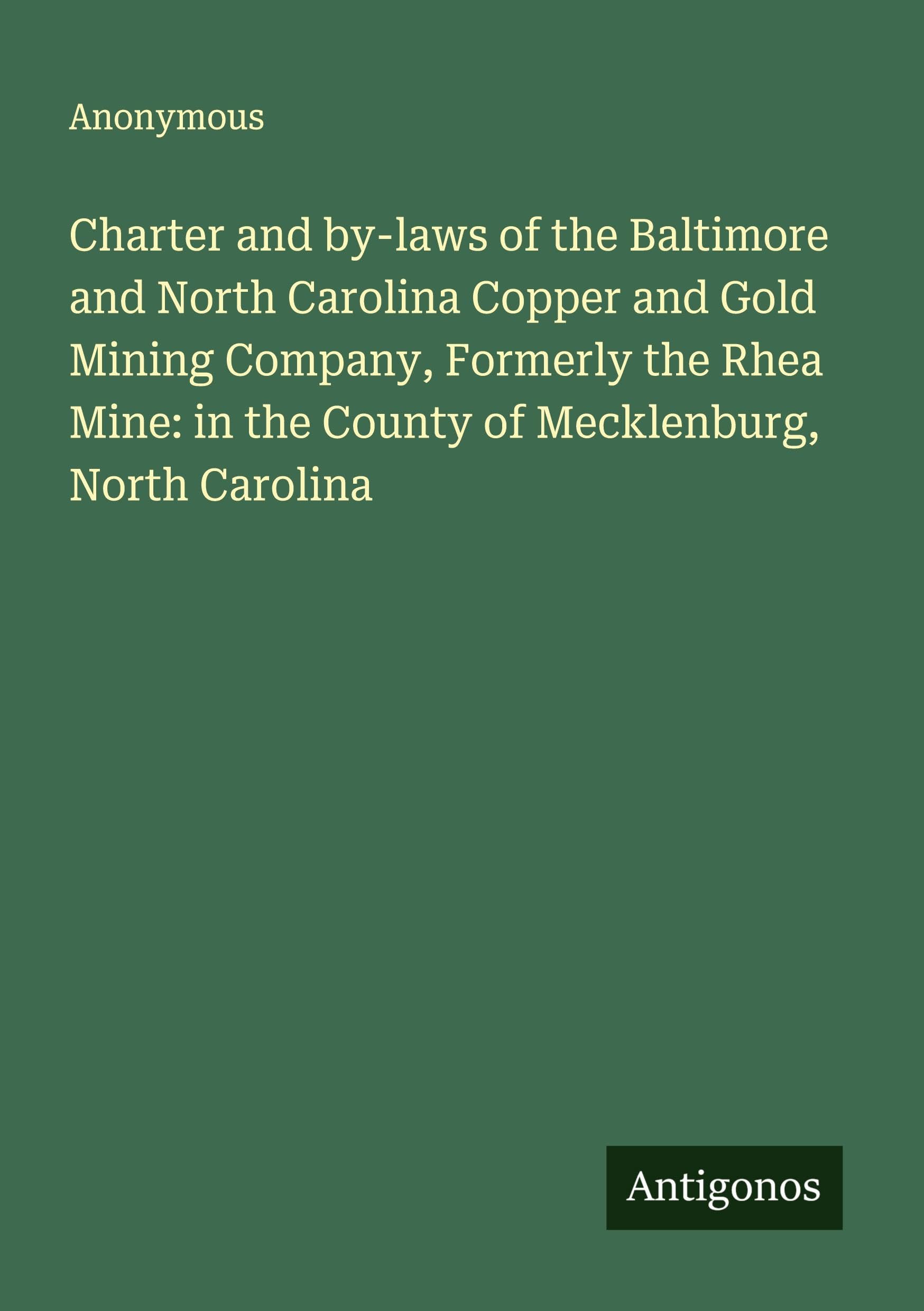 Charter and by-laws of the Baltimore and North Carolina Copper and Gold Mining Company, Formerly the Rhea Mine: in the County of Mecklenburg, North Carolina Classics