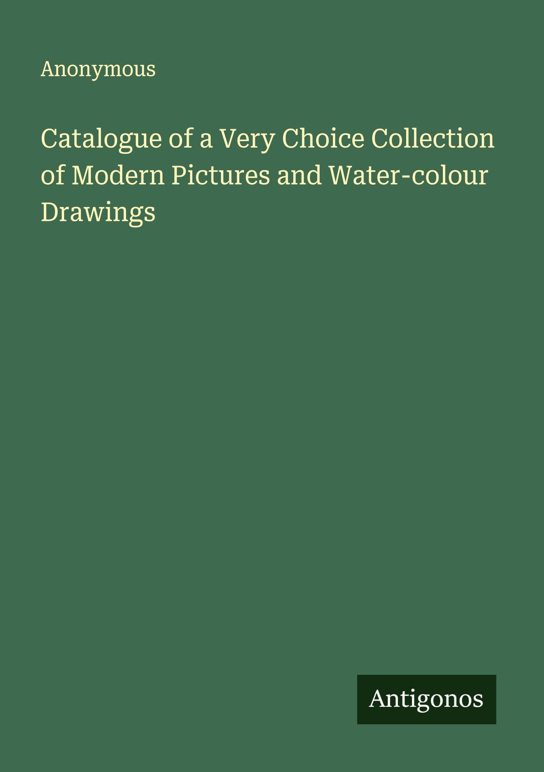 Catalogue of a Very Choice Collection of Modern Pictures and Water-colour Drawings Classics