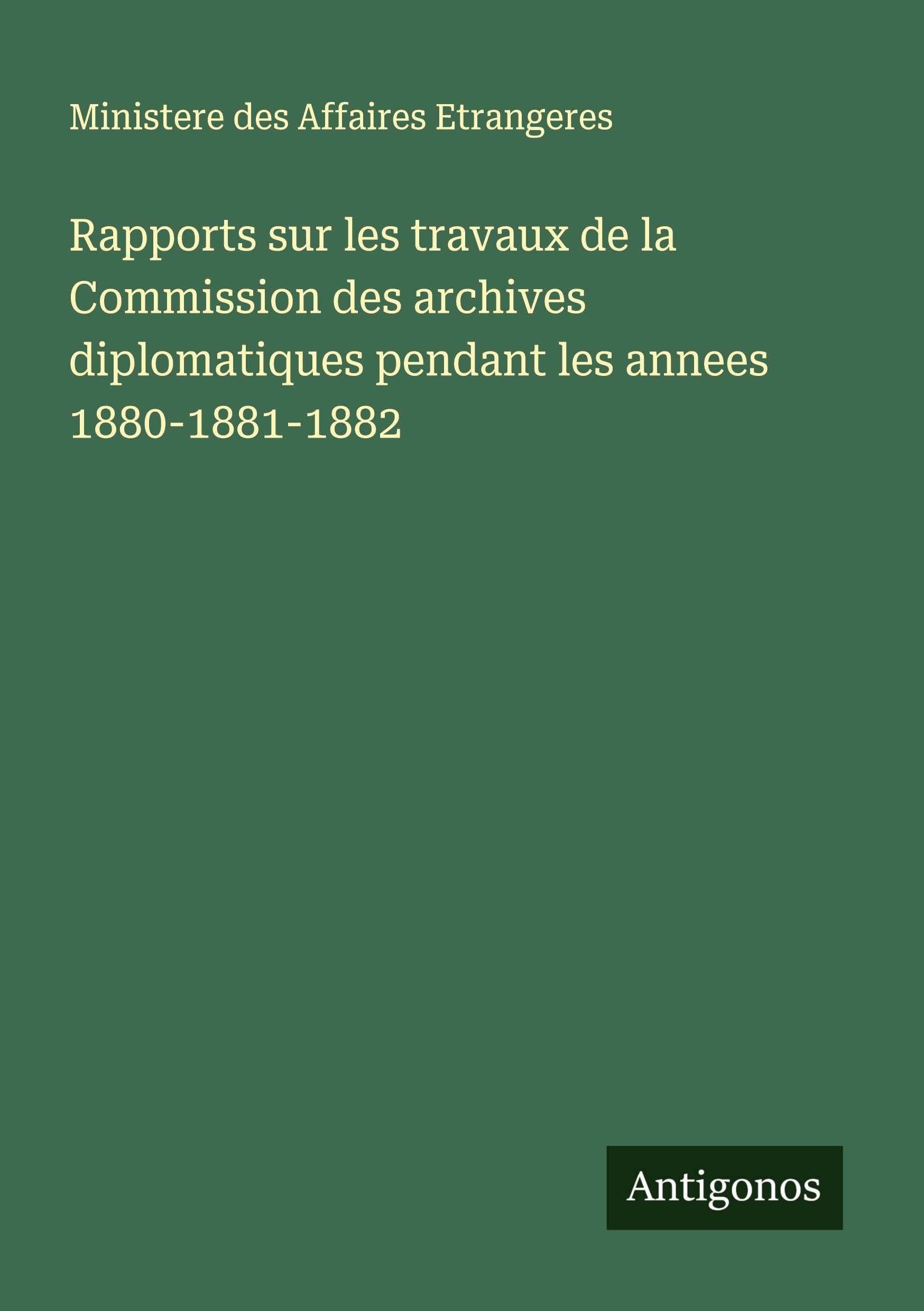 Rapports sur les travaux de la Commission des archives diplomatiques pendant les annees 1880-1881-1882 Classics