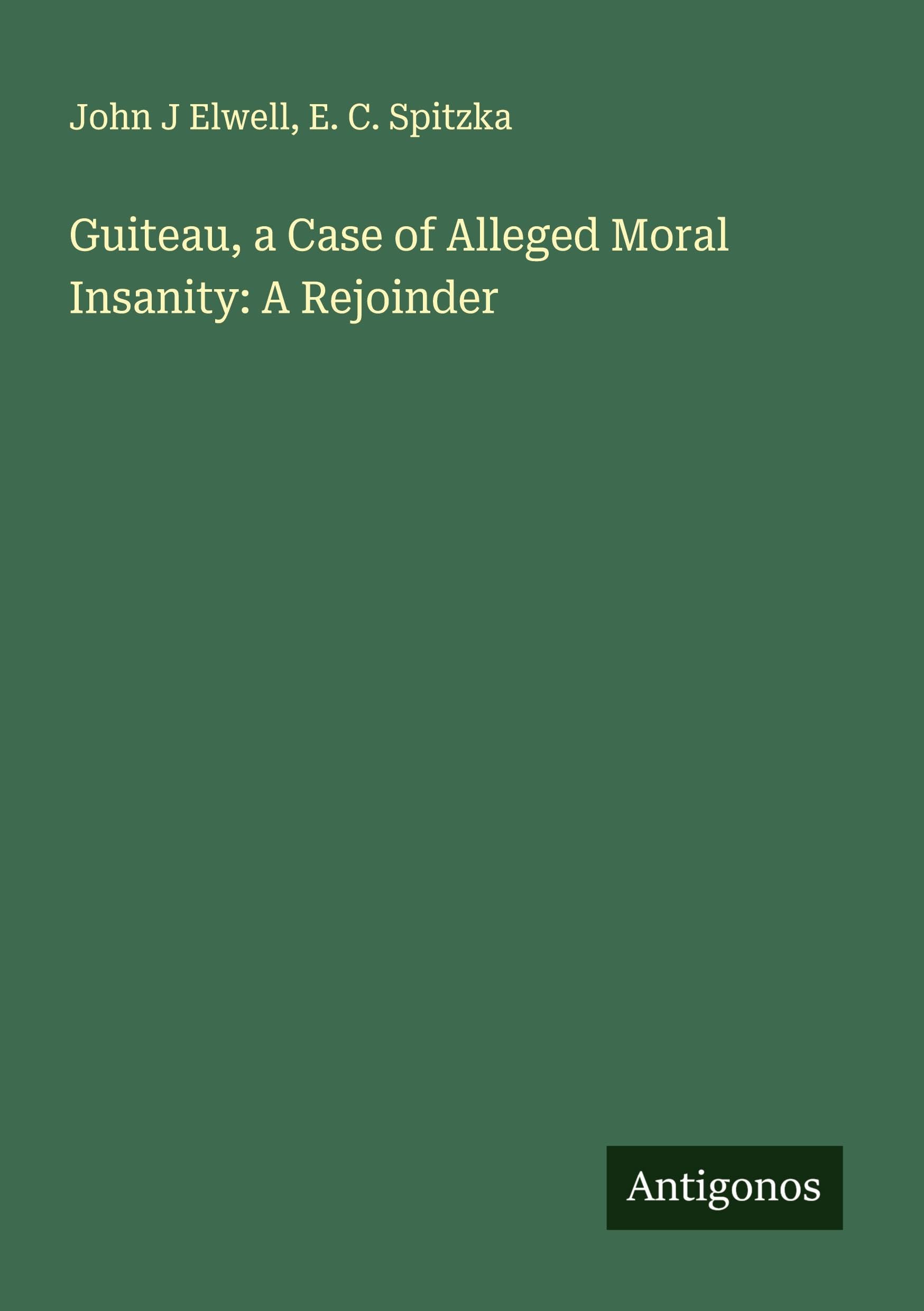 Guiteau, a Case of Alleged Moral Insanity: A Rejoinder Classics