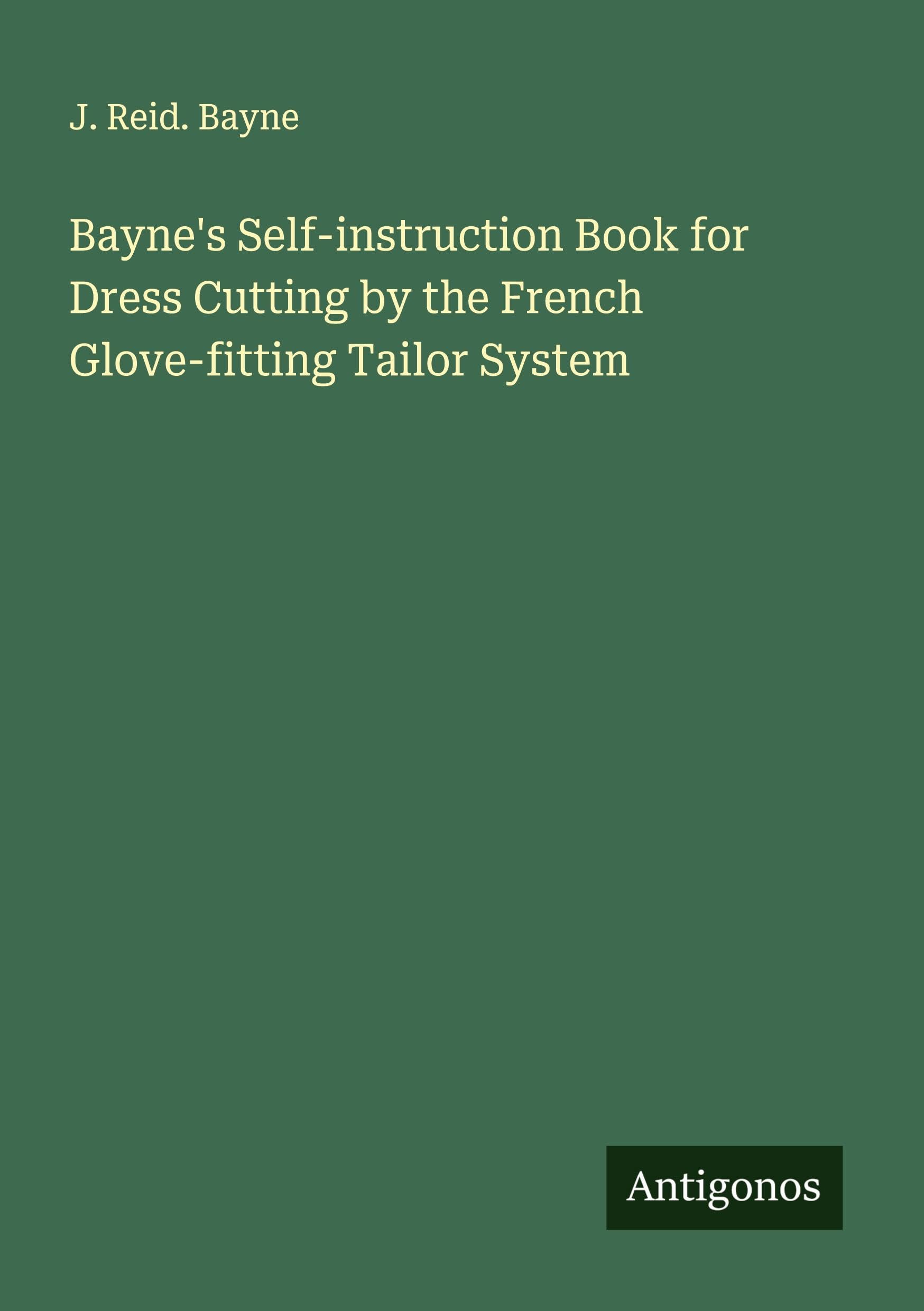 Bayne's Self-instruction Book for Dress Cutting by the French Glove-fitting Tailor System Classics