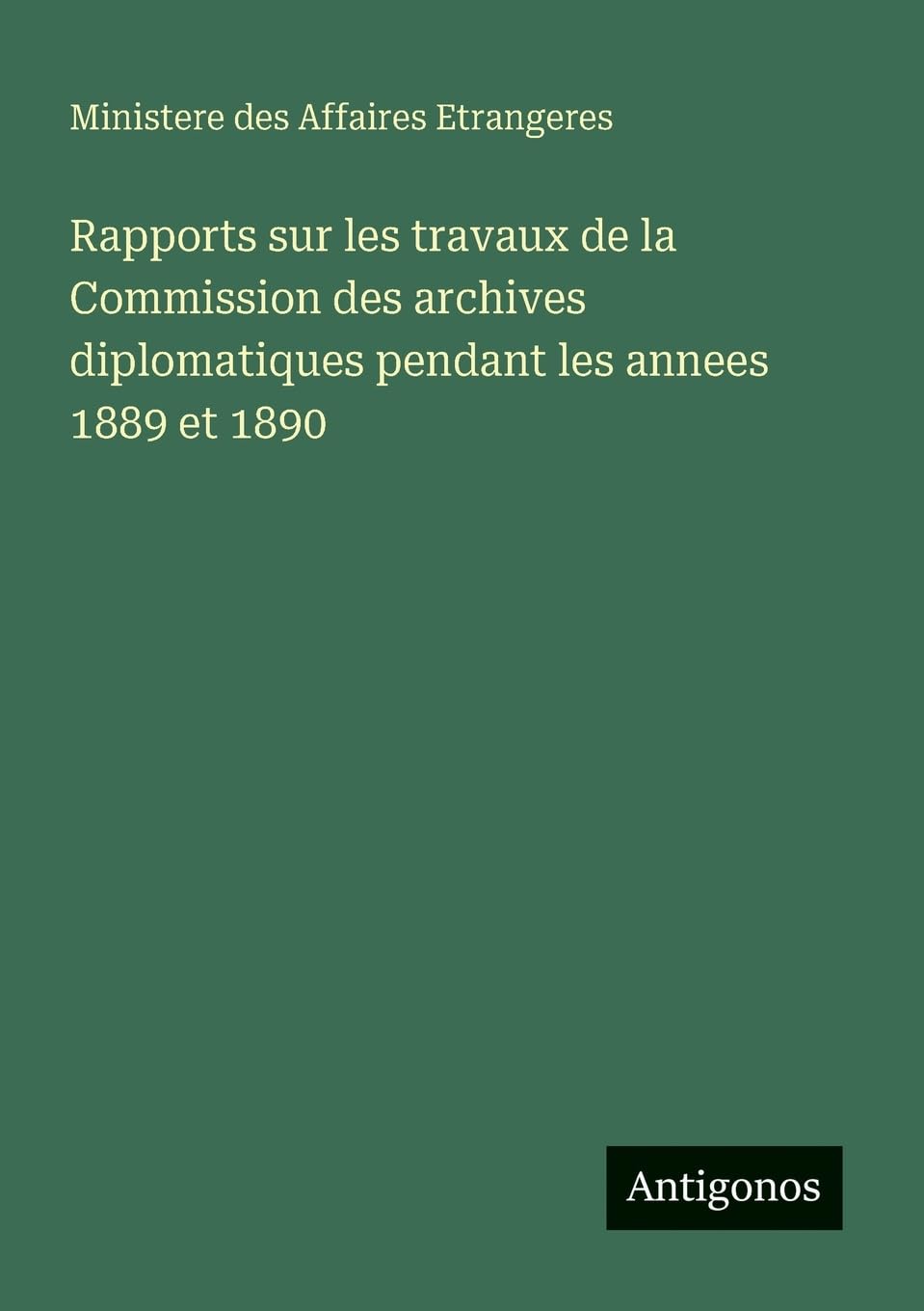Rapports sur les travaux de la Commission des archives diplomatiques pendant les annees 1889 et 1890 Classics